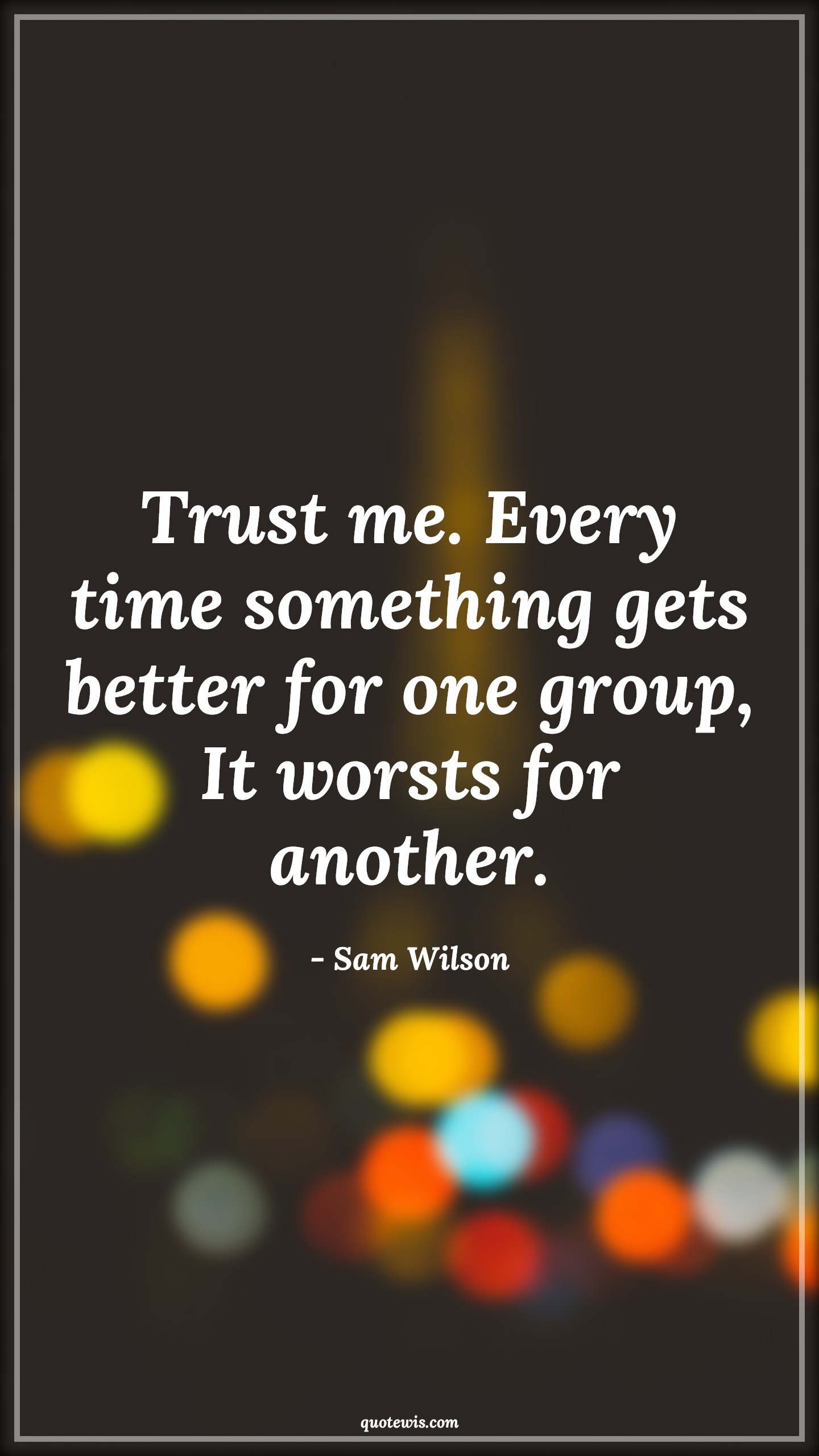 Trust me. Every time something gets better for one group, It worsts for another. - Sam Wilson Quotes |  The falcon and the winter soldier Quotes, Tv shows & series Quotes,