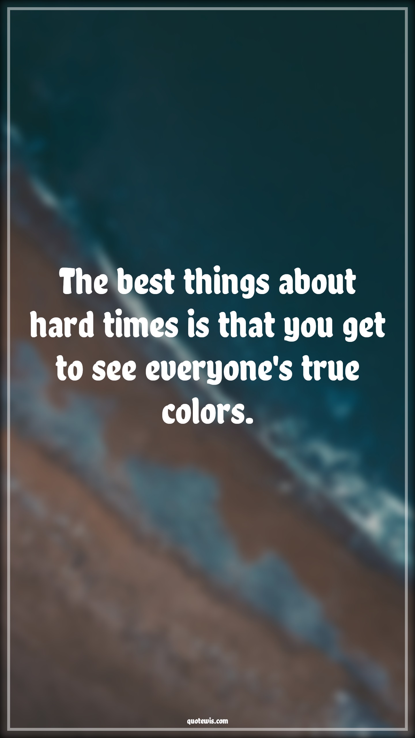 The best things about hard times is that you get to see everyone's true colors. - Anonymous Quotes | 