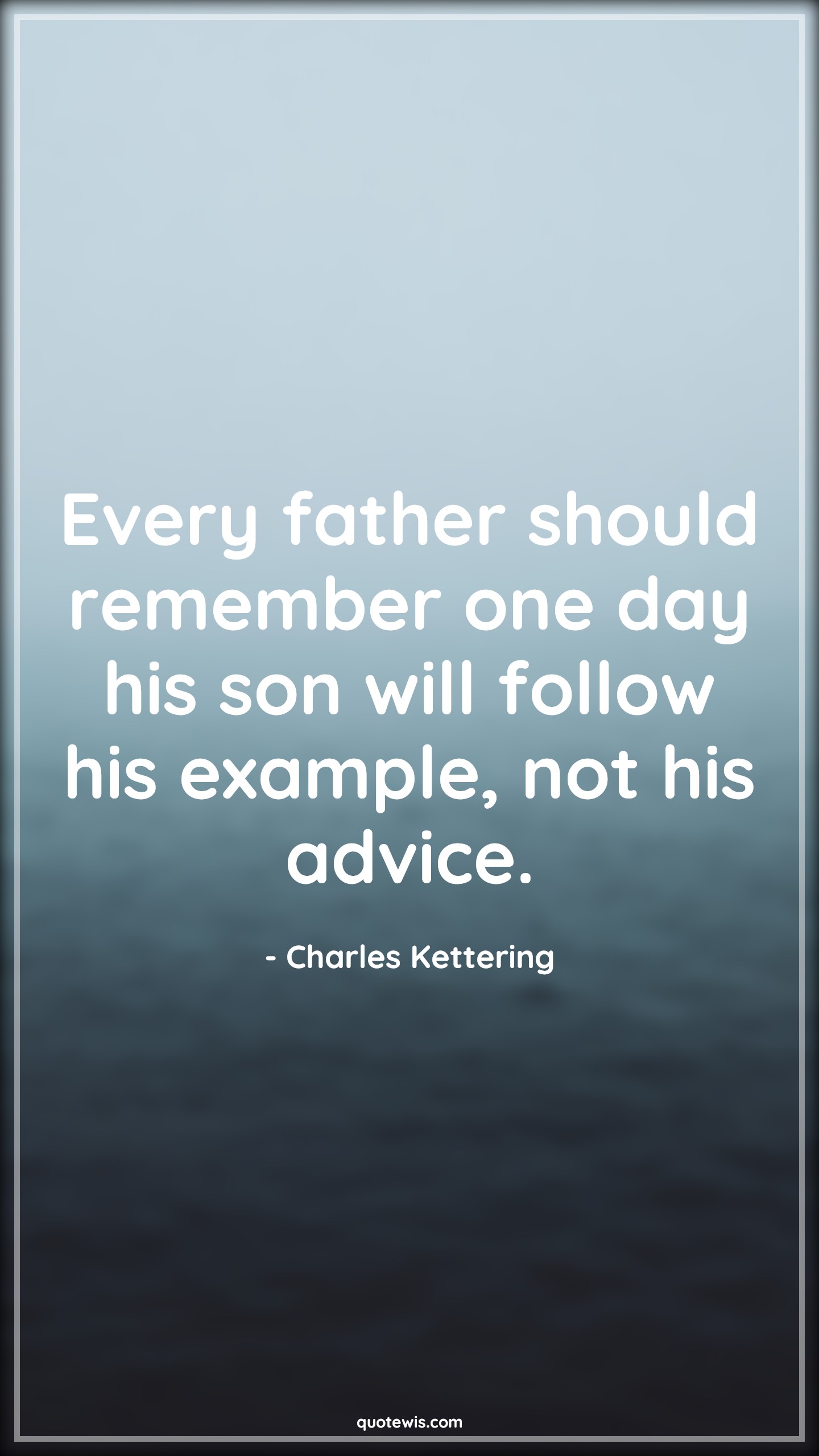 Every father should remember one day his son will follow his example, not his advice. - Charles Kettering Quotes |  Fatherhood Quotes, Daddy to be Quotes, Father and son Quotes, Remember Quotes, Son Quotes, Advice Quotes, Example Quotes, Fathers day Quotes,
