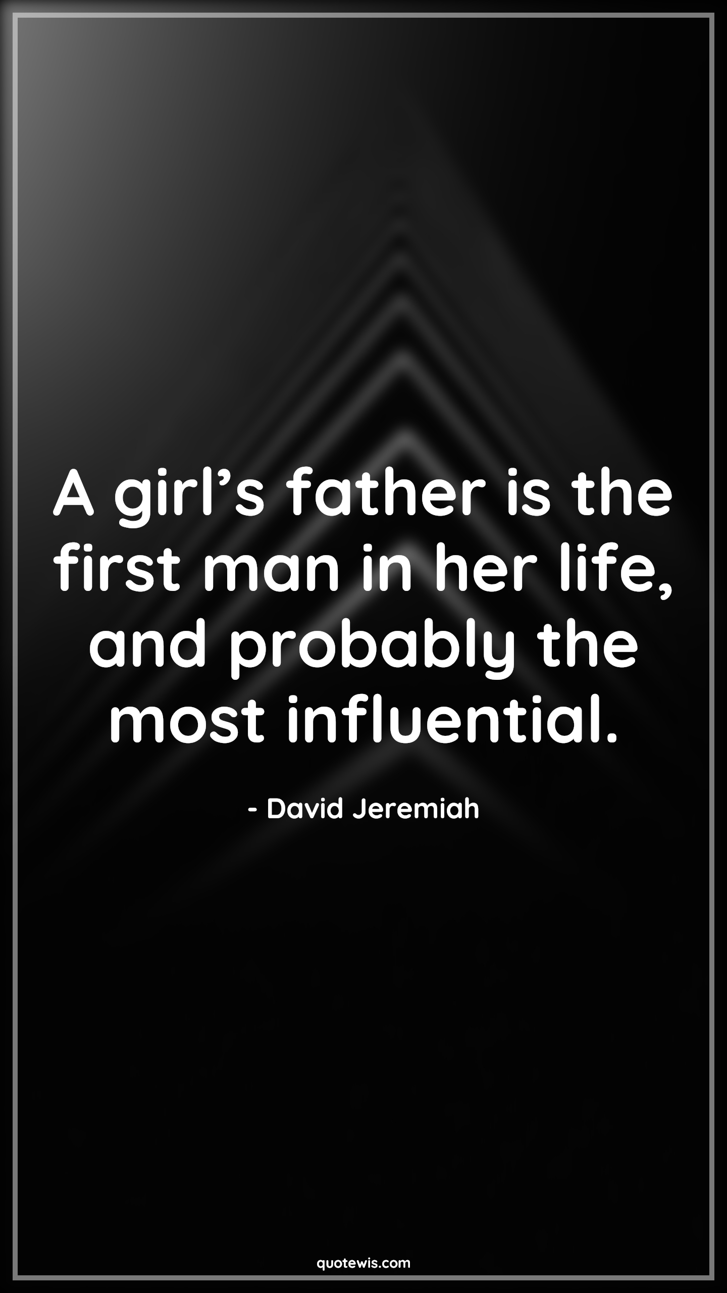 A girl’s father is the first man in her life, and probably the most influential. - David Jeremiah Quotes |  Fatherhood Quotes, Father and daughter Quotes, Fathers day Quotes,