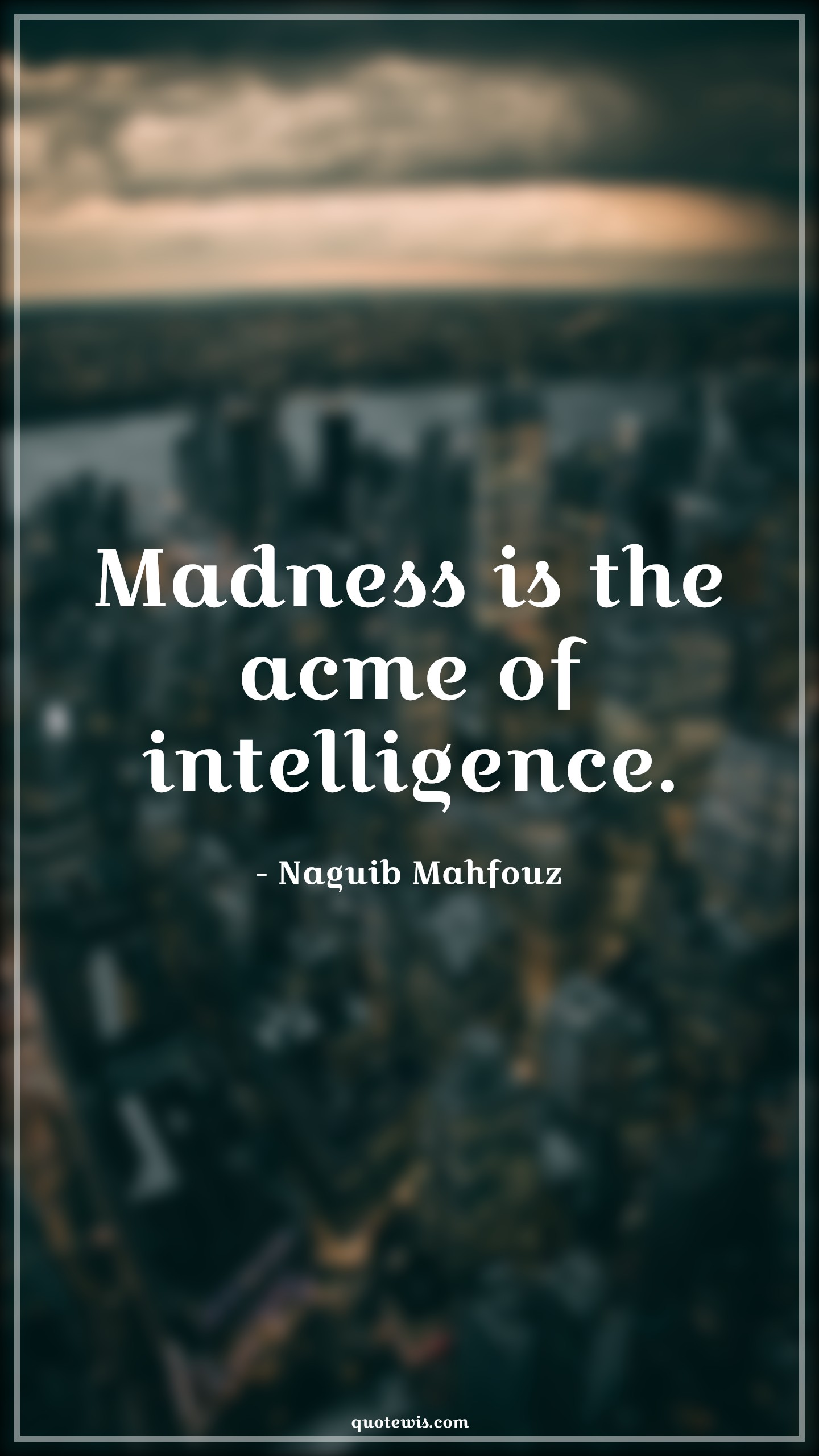 Madness is the acme of intelligence. - Naguib Mahfouz Quotes | 