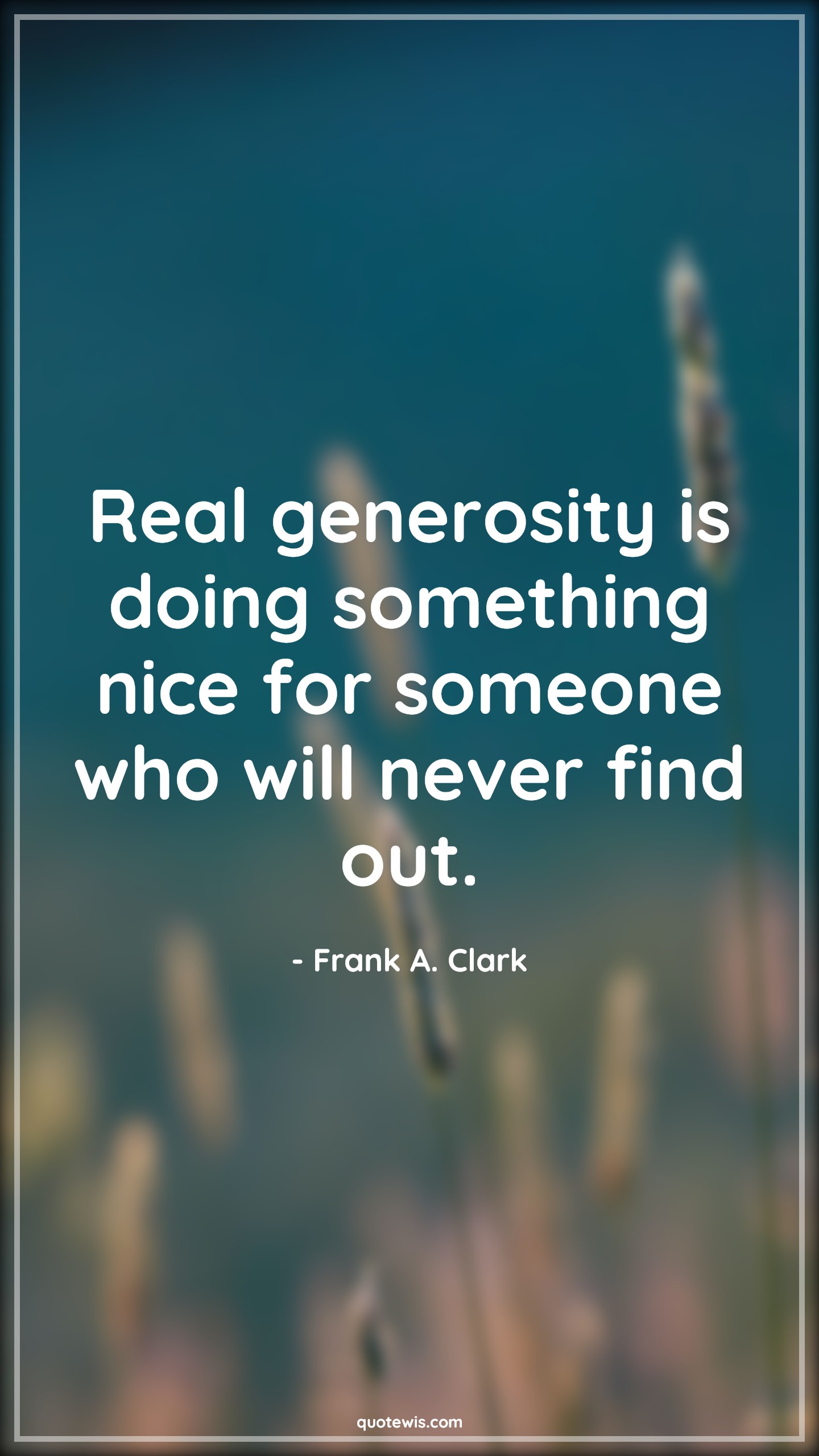 Real generosity is doing something nice for someone who will never find out. - Frank A. Clark Quotes |  Generosity Quotes, Do Quotes, Expectation Quotes,