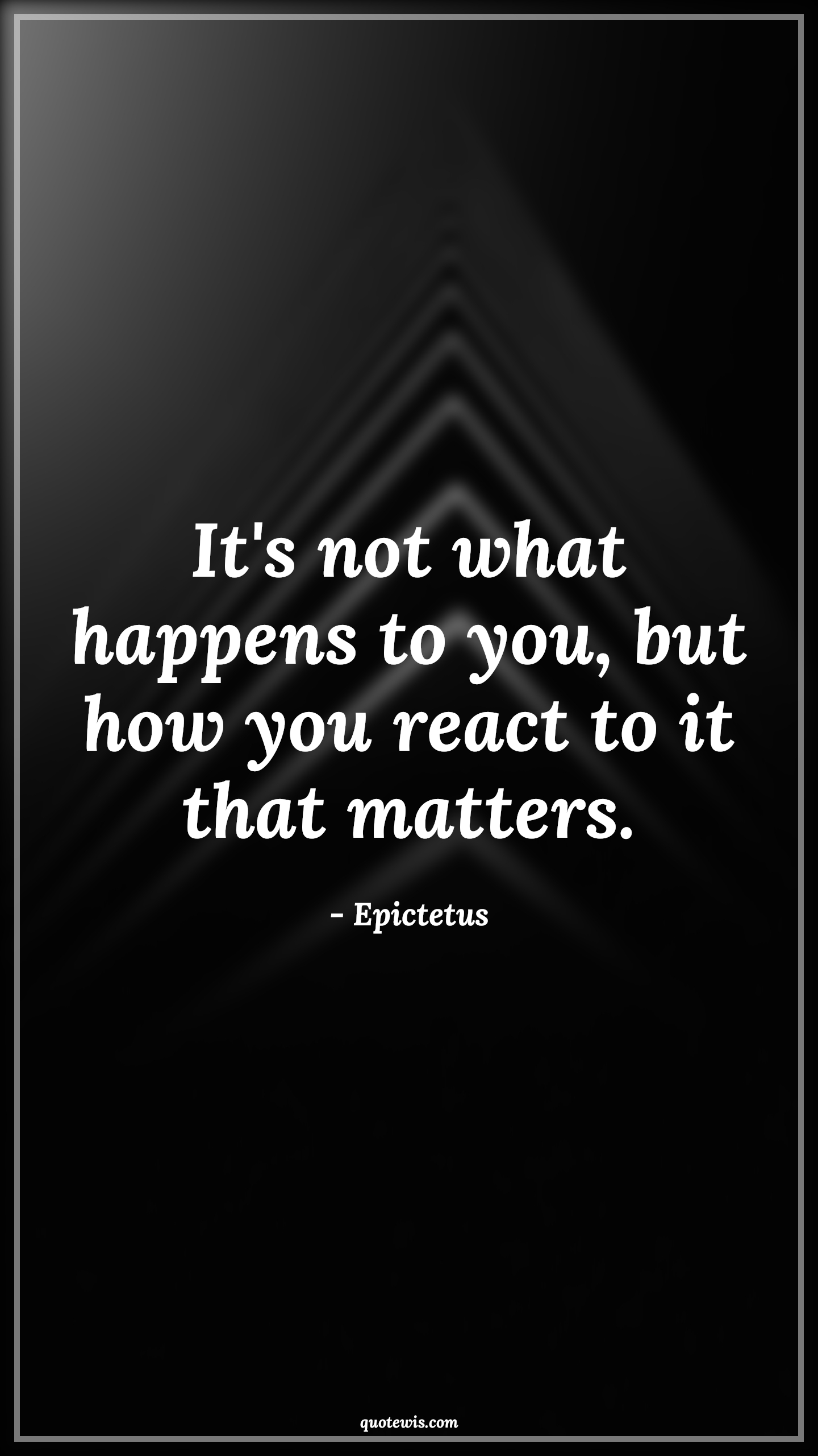It's not what happens to you, but how you react to it that matters. - Epictetus Quotes |  Reaction Quotes, Situation Quotes, Matters Quotes, Advice Quotes, Short Quotes, Behaviour Quotes,