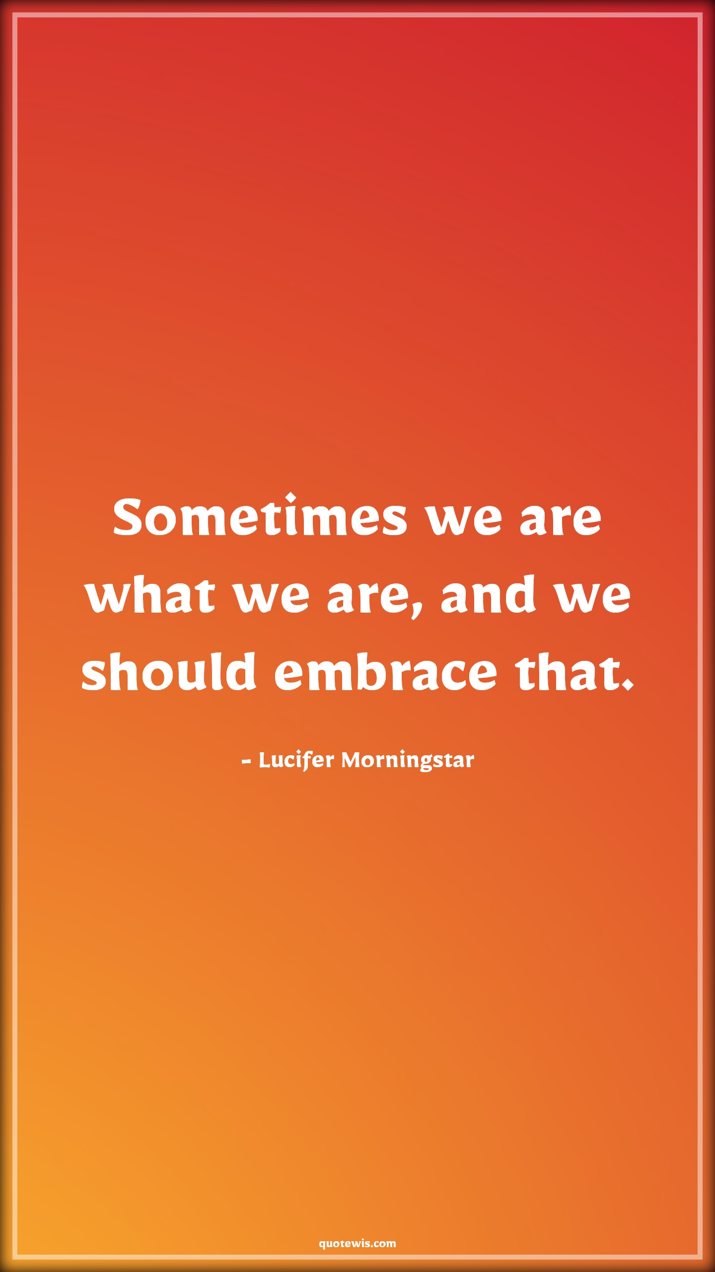 Sometimes we are what we are, and we should embrace that. - Lucifer Morningstar Quotes | 