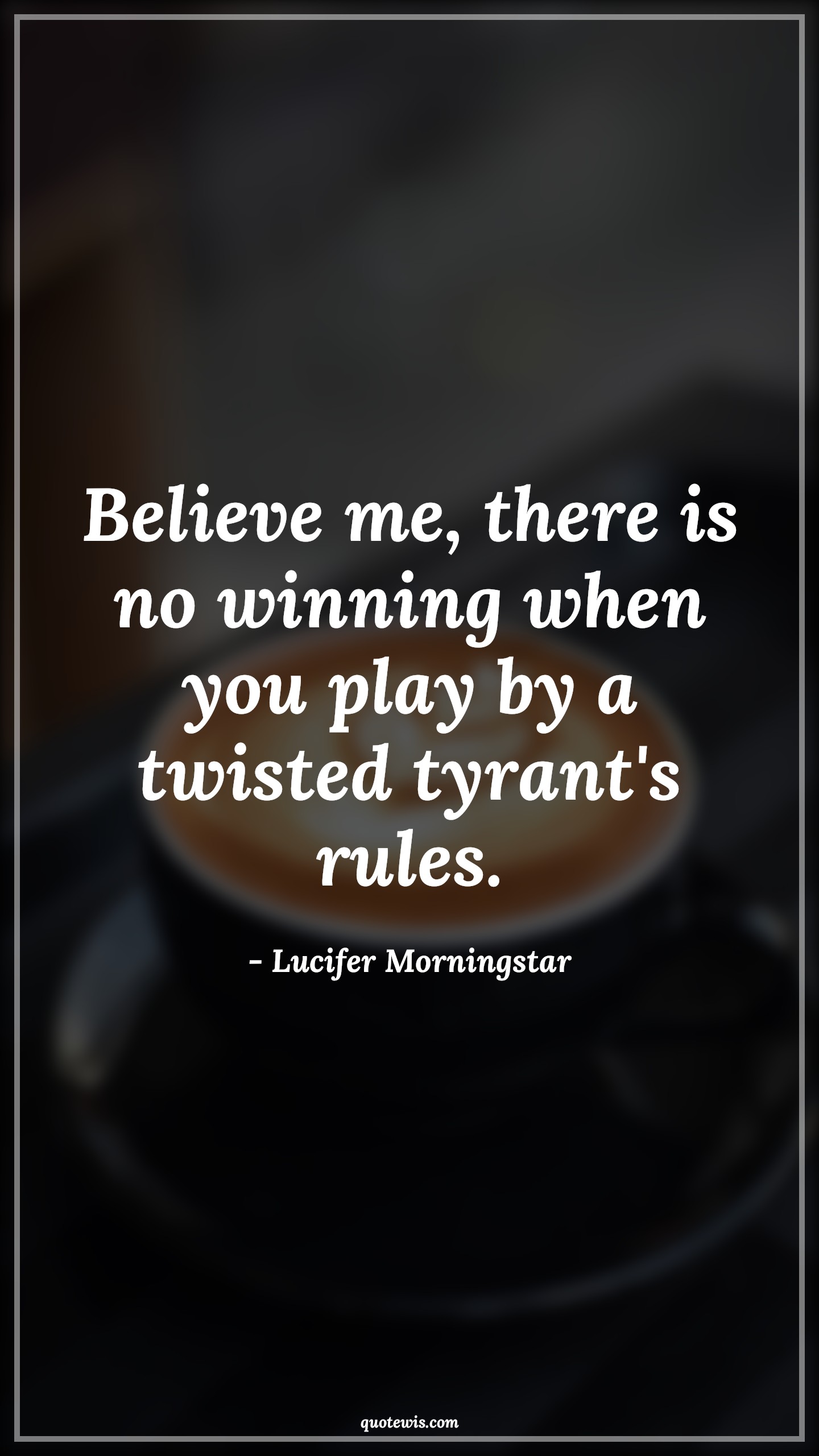 Believe me, there is no winning when you play by a twisted tyrant's rules. - Lucifer Morningstar Quotes | 
