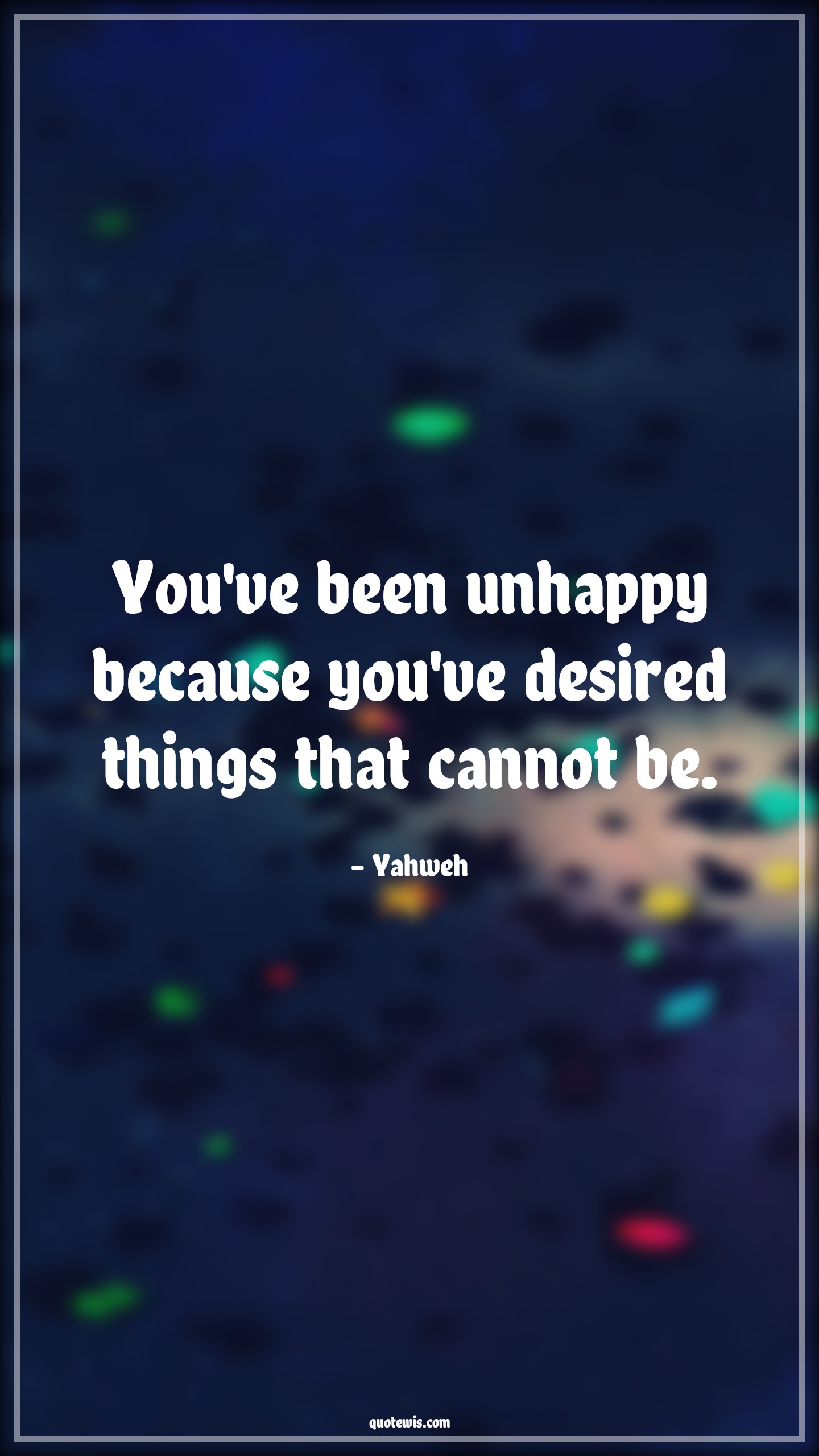You've been unhappy because you've desired things that cannot be. - Yahweh Quotes |  Unhappy Quotes, Lucifer series Quotes, Tv shows & series Quotes, Desire Quotes, Greedy Quotes,