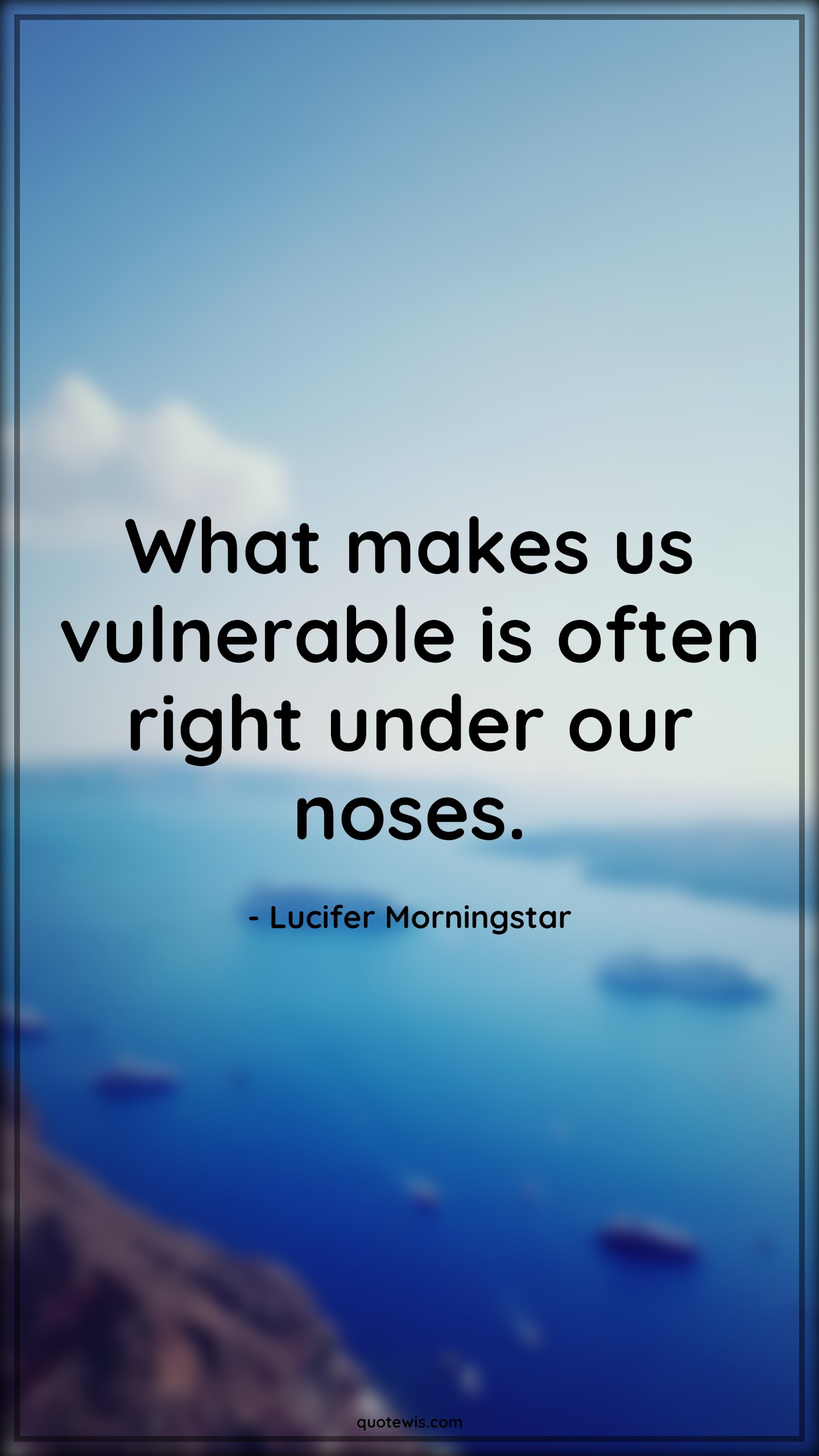 What makes us vulnerable is often right under our noses. - Lucifer Morningstar Quotes |  Lucifer series Quotes, Tv shows & series Quotes, Vulnerable Quotes, Under nose Quotes,