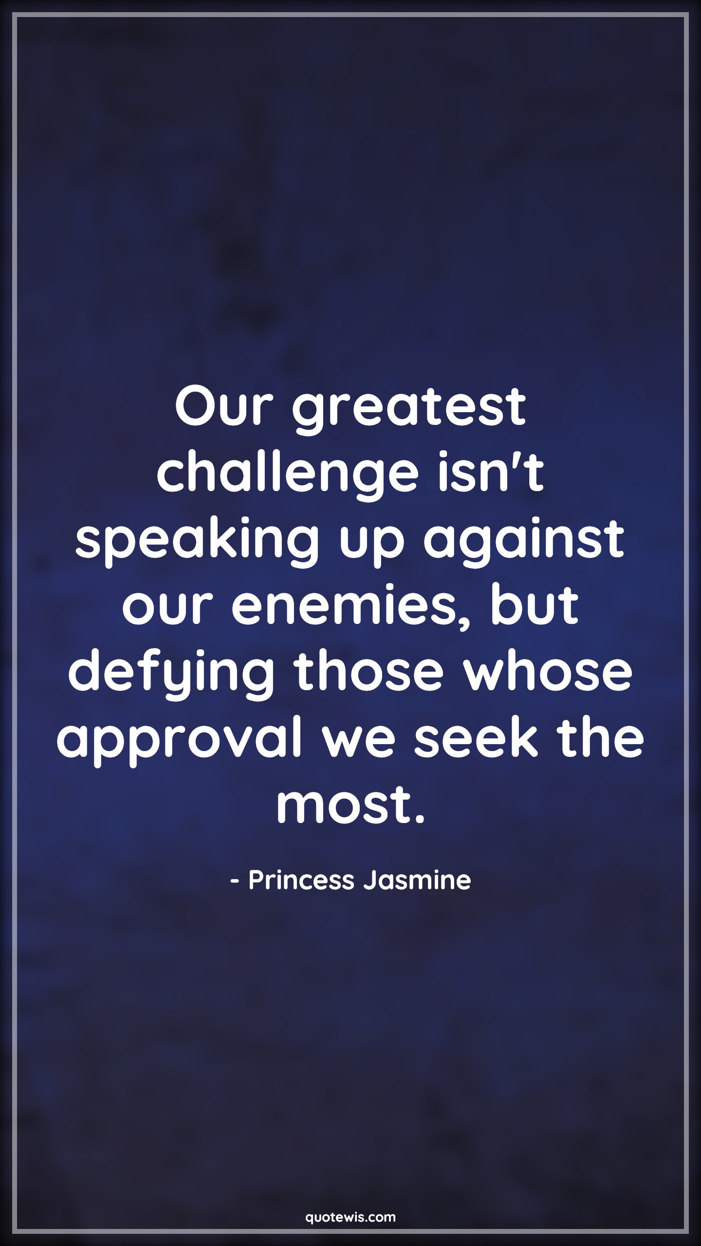 Our greatest challenge isn't speaking up against our enemies, but defying those whose approval we seek the most. - Princess Jasmine Quotes |  Aladdin movie Quotes, Movie Quotes, Enemy Quotes, Challenge Quotes, Rulers Quotes, Employer Quotes, Manager Quotes, Resist Quotes, Refuse Quotes, Stand up Quotes,