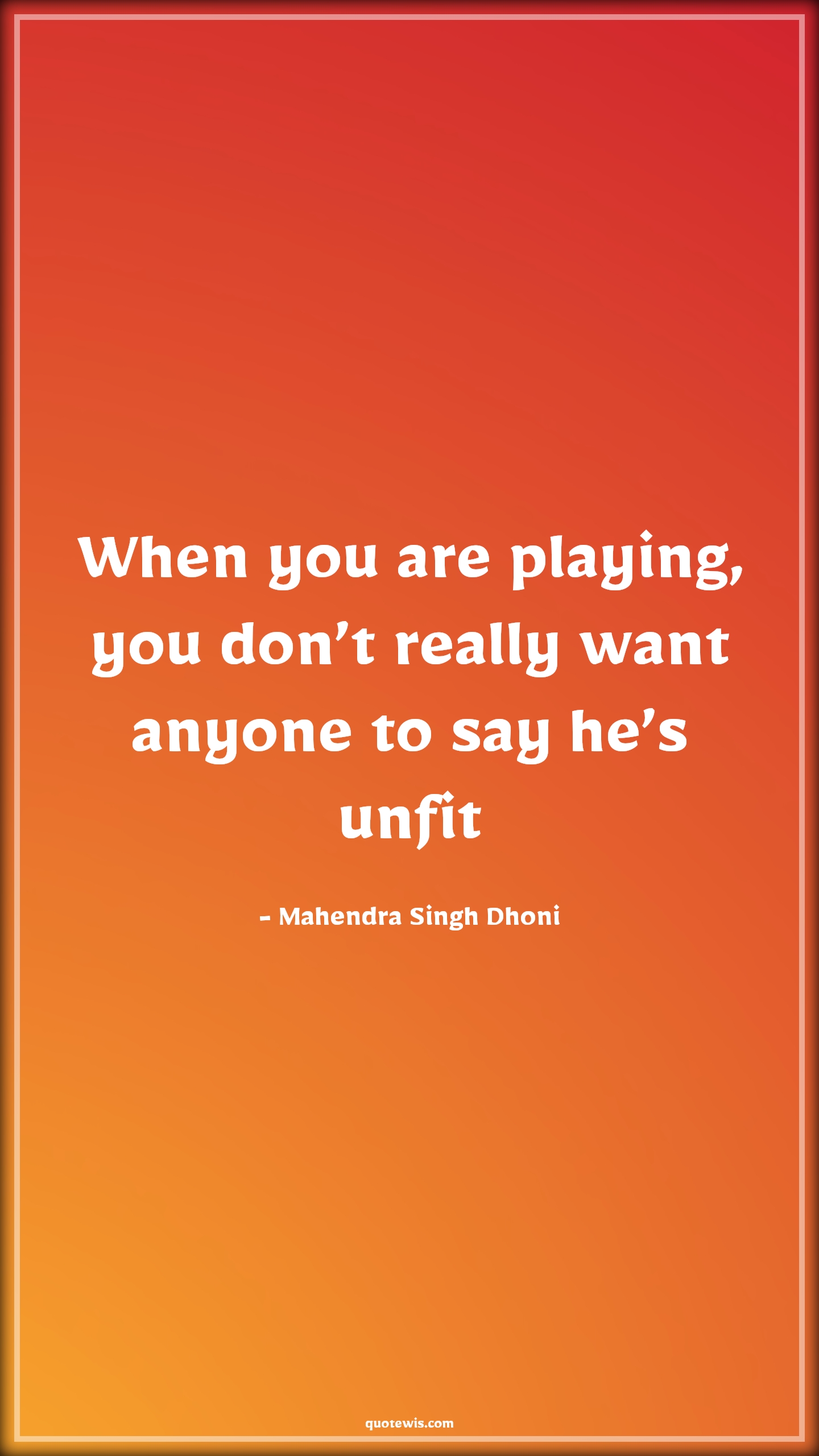 When you are playing, you don’t really want anyone to say he’s unfit - Mahendra Singh Dhoni Quotes |  Cricket Quotes, Sports Quotes, Unfit Quotes, Fitness Quotes,