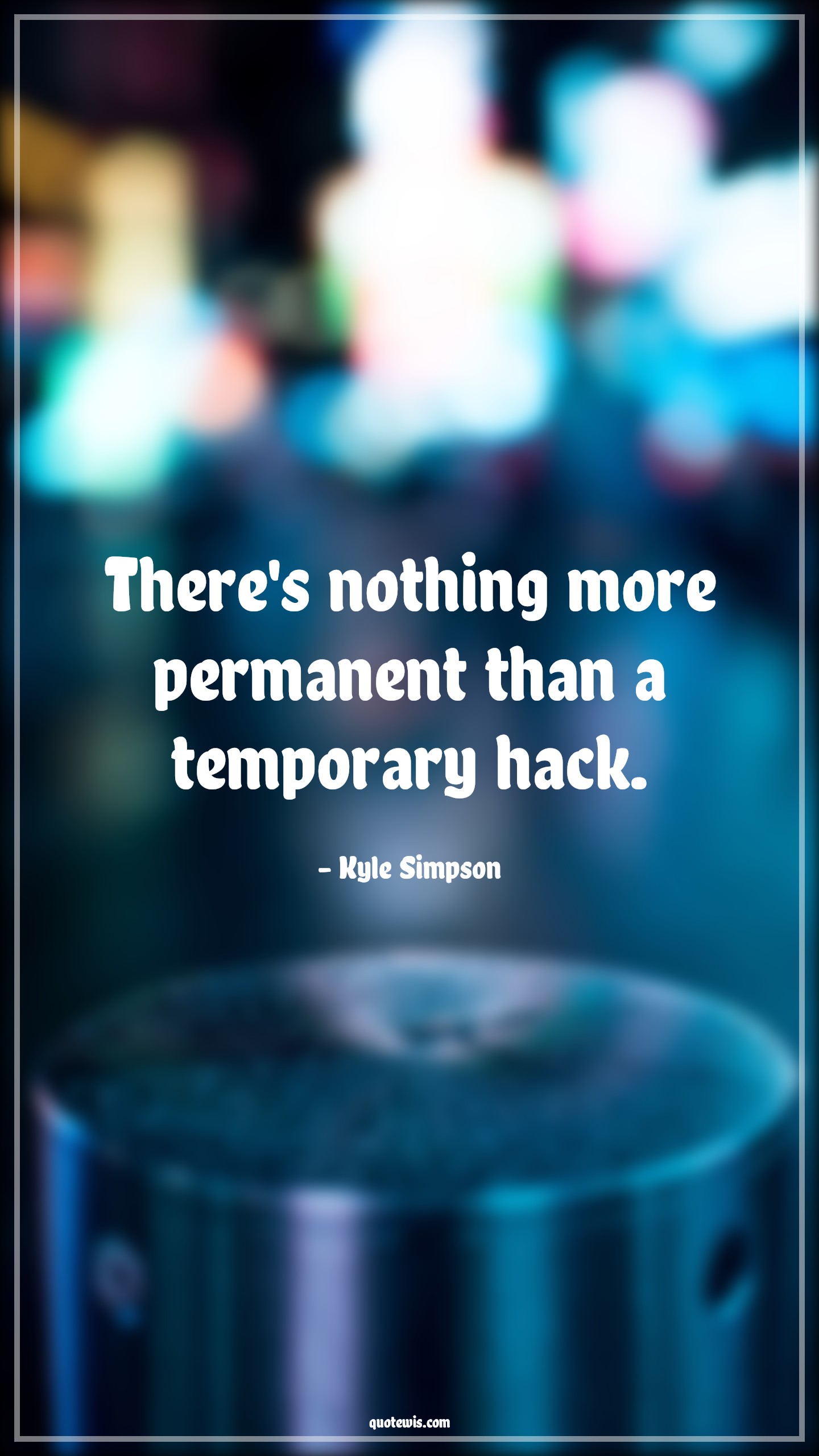 There's nothing more permanent than a temporary hack. - Kyle Simpson Quotes |  Programming Quotes, Developers Quotes, Temporary Quotes, Permanent Quotes,
