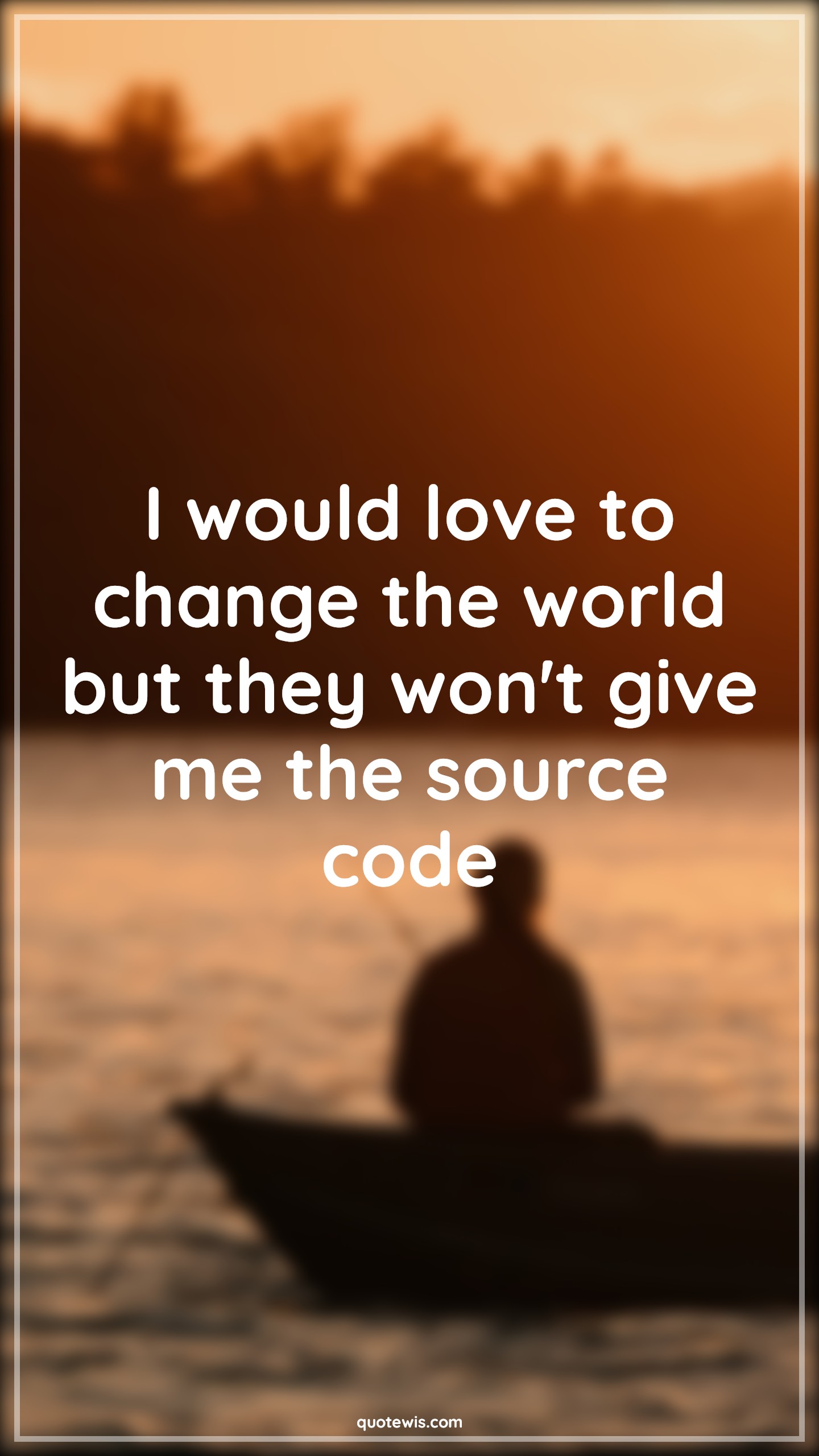 I would love to change the world but they won't give me the source code - Anonymous Quotes |  Programming Quotes, Funny geeks Quotes, Developers Quotes,