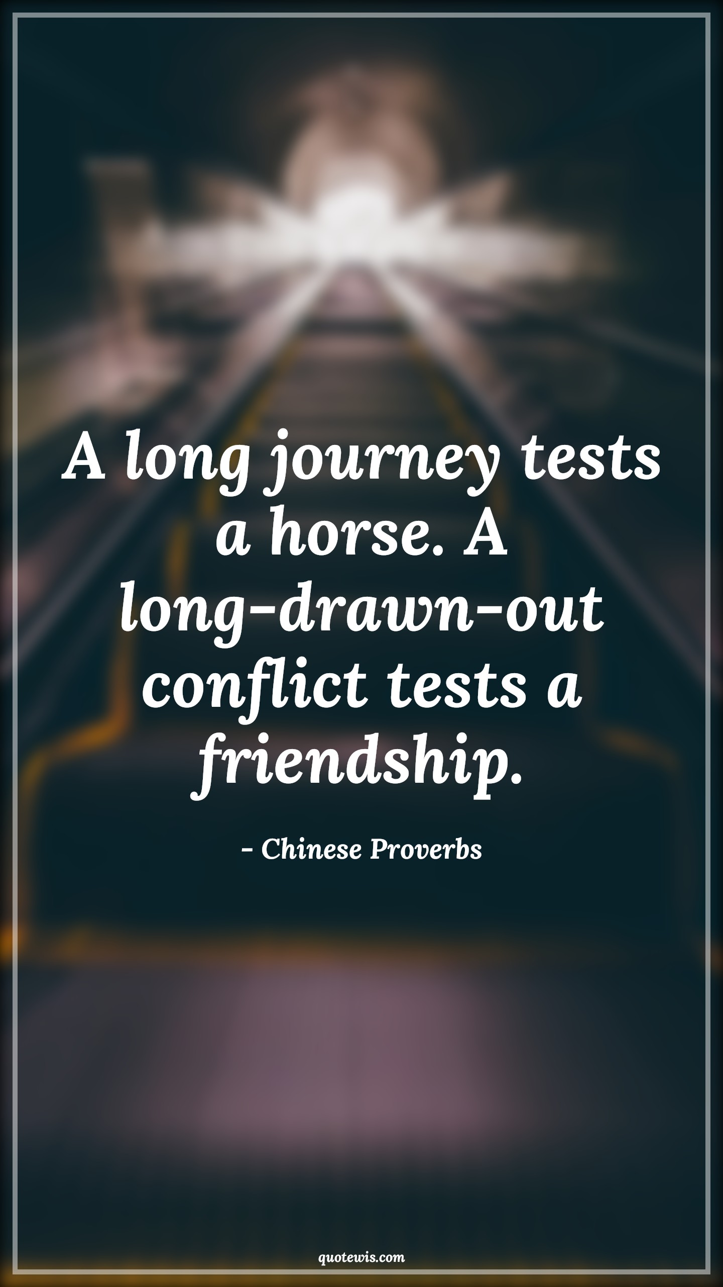 A long journey tests a horse. A long-drawn-out conflict tests a friendship. - Chinese Proverbs Quotes | 