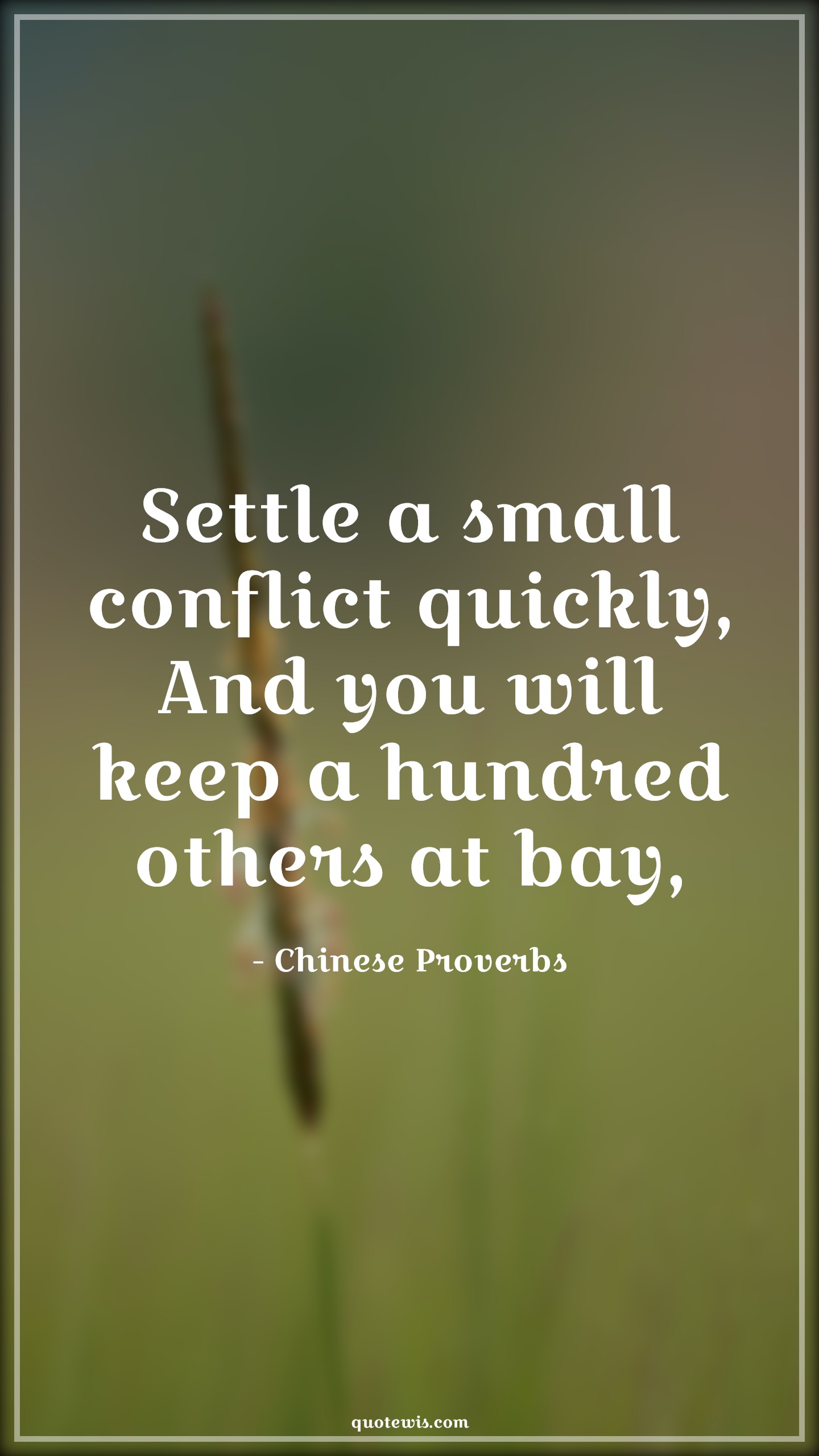 Settle a small conflict quickly, And you will keep a hundred others at bay, - Chinese Proverbs Quotes | 