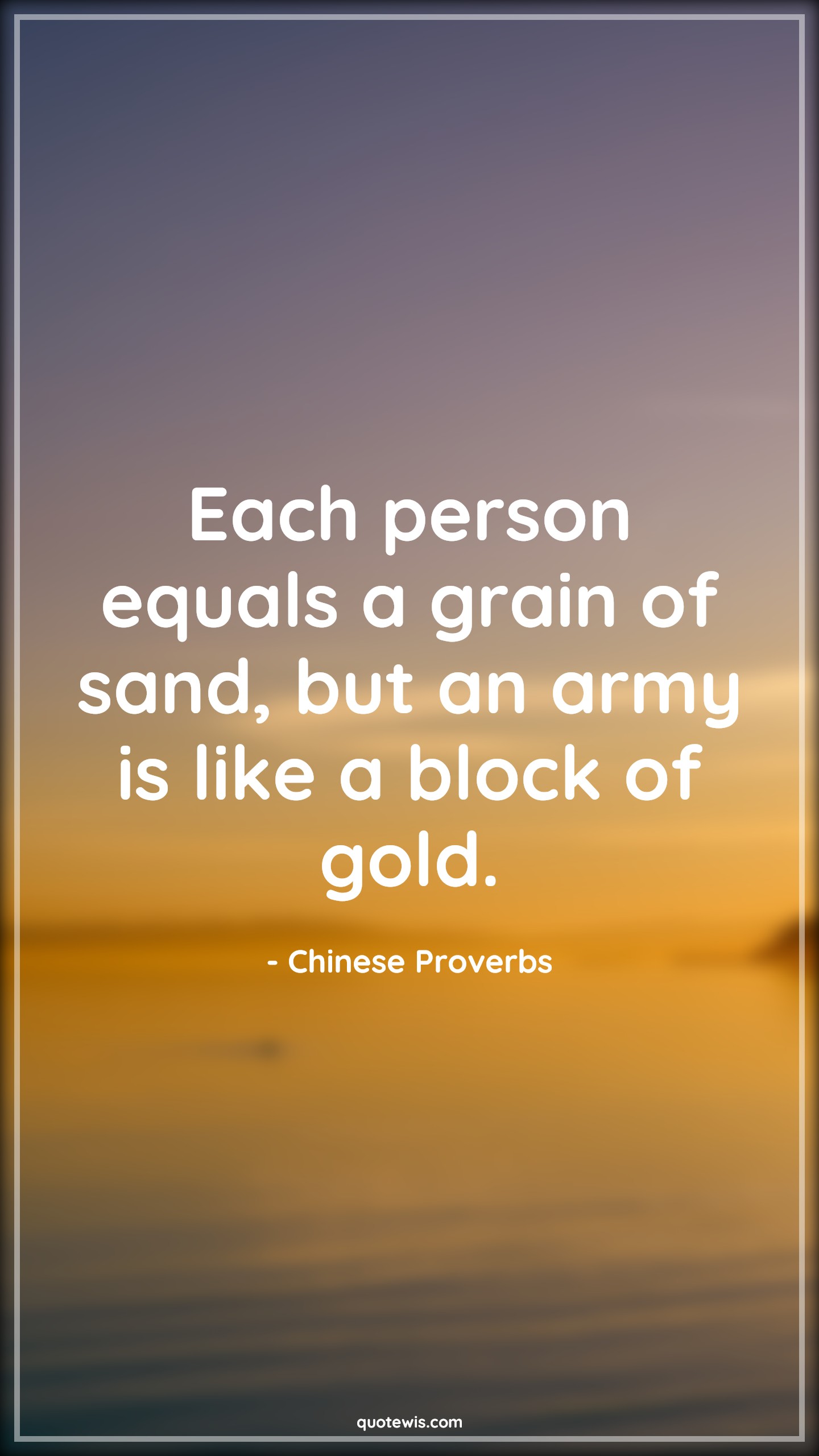 Each person equals a grain of sand, but an army is like a block of gold. - Chinese Proverbs Quotes | 