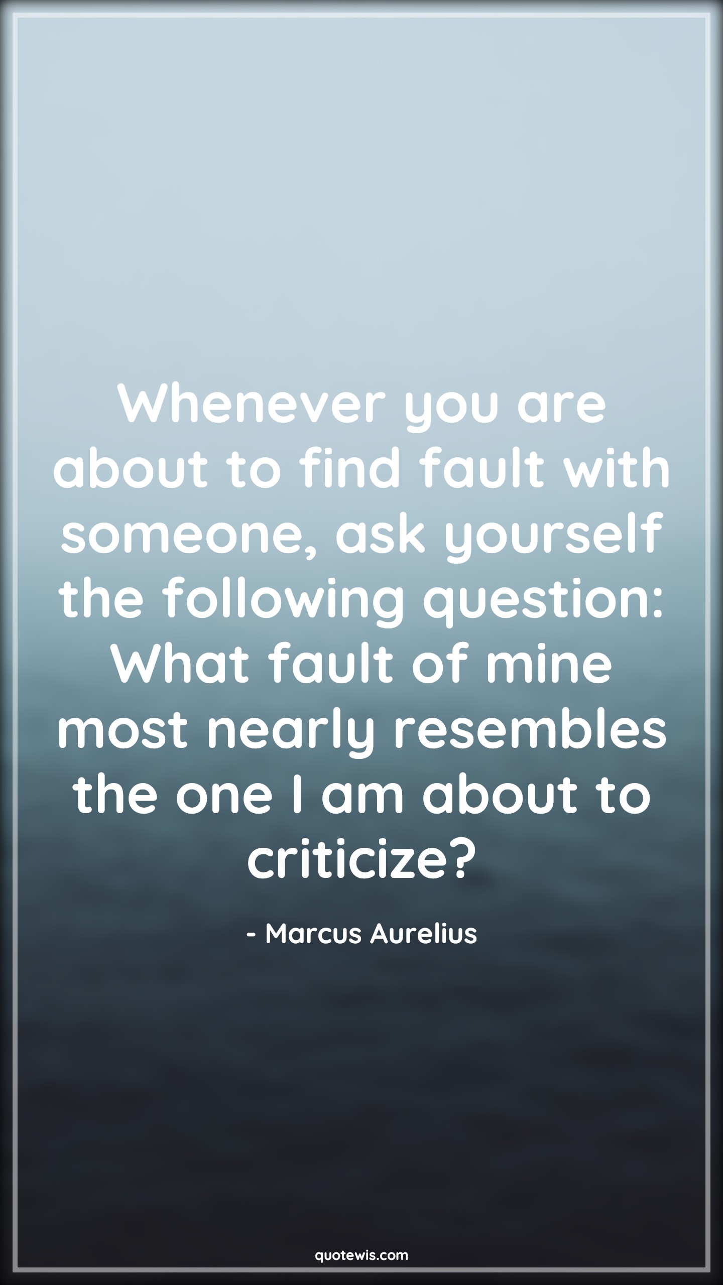 Whenever you are about to find fault with someone, ask yourself the following question: What fault of mine most nearly resembles the one I am about to criticize? - Marcus Aurelius Quotes |  Self-discovery Quotes, Self realization Quotes, Fault Quotes, Someone Quotes, Self-awareness Quotes, Honesty Quotes,