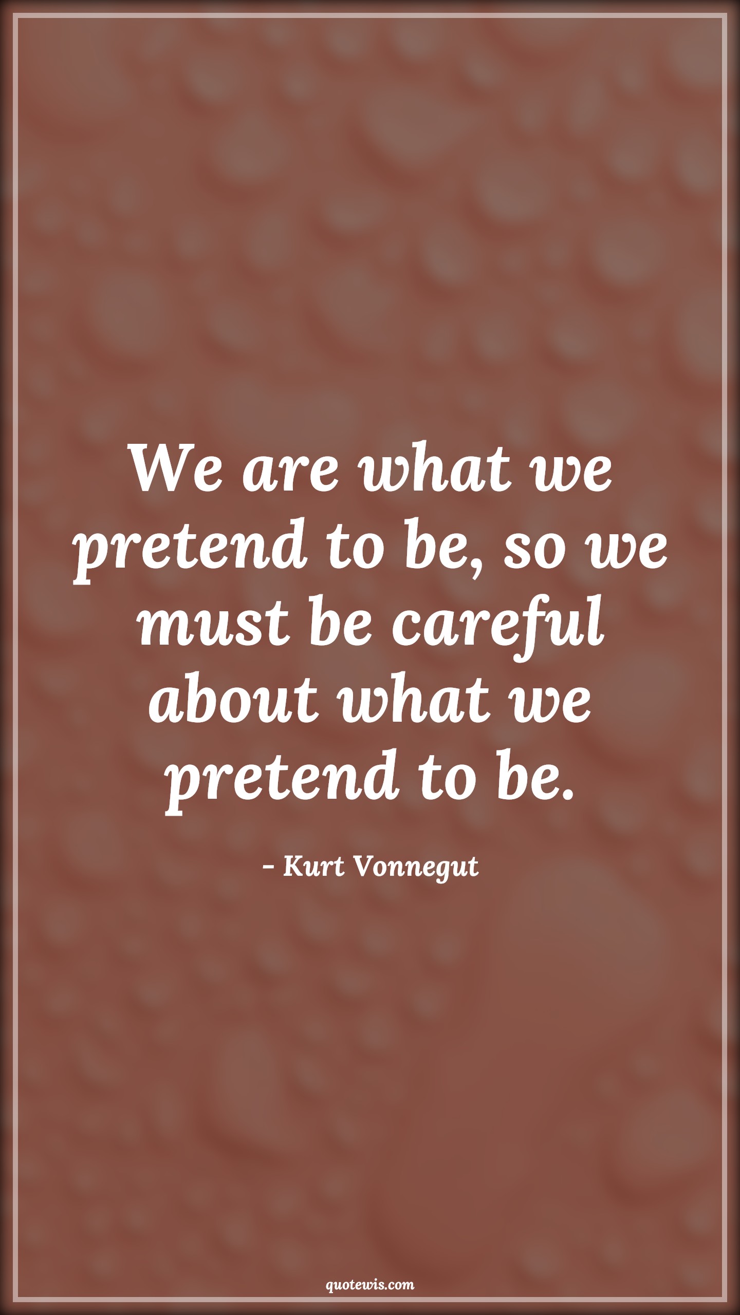 We are what we pretend to be, so we must be careful about what we pretend to be. - Kurt Vonnegut Quotes |  Pretend Quotes, Attitude Quotes, Choice Quotes, Action Quotes, Careful Quotes,