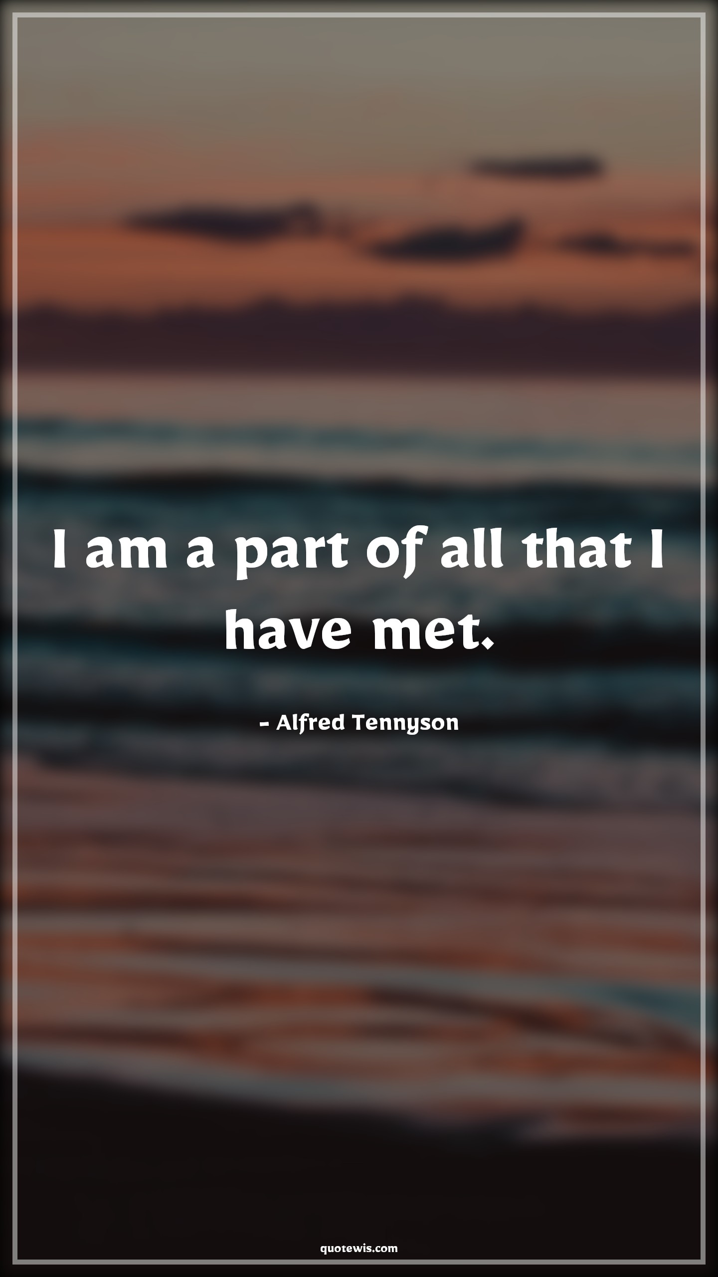 I am a part of all that I have met. - Alfred Tennyson Quotes | 