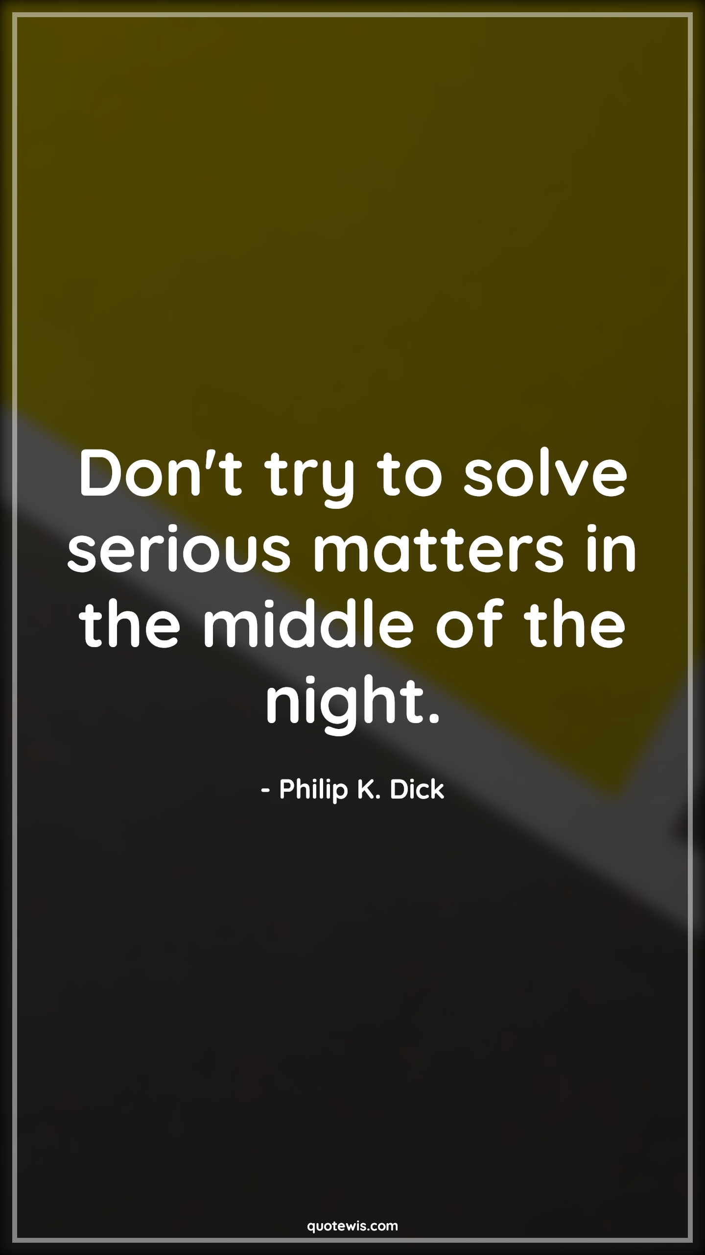Don't try to solve serious matters in the middle of the night. - Philip K. Dick Quotes | 