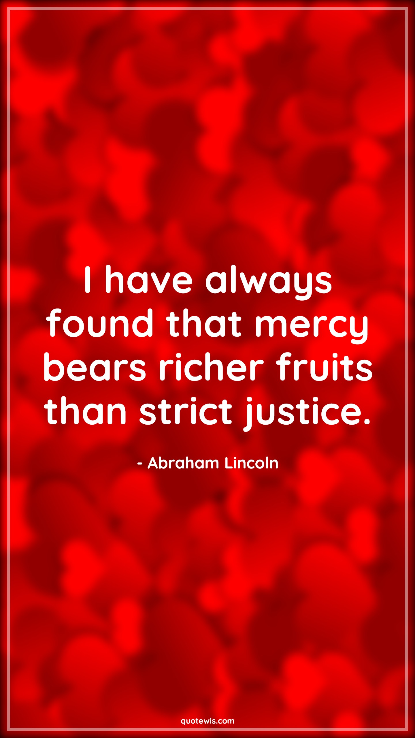I have always found that mercy bears richer fruits than strict justice. - Abraham Lincoln Quotes | 