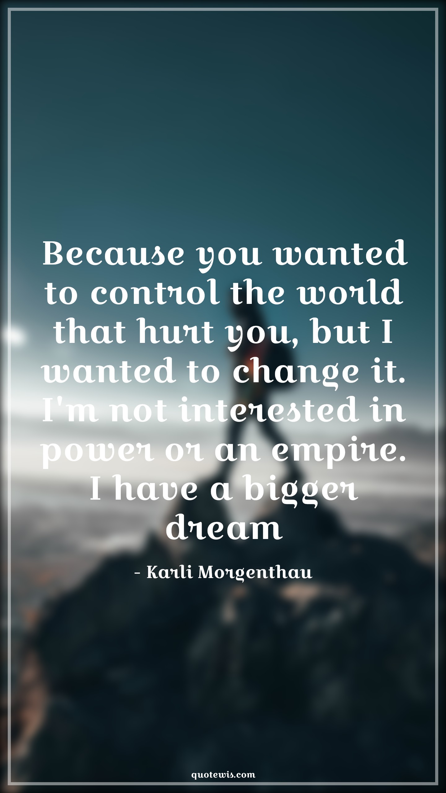 Because you wanted to control the world that hurt you, but I wanted to change it. I'm not interested in power or an empire. I have a bigger dream - Karli Morgenthau Quotes |  The falcon and the winter soldier Quotes, Tv shows & series Quotes,