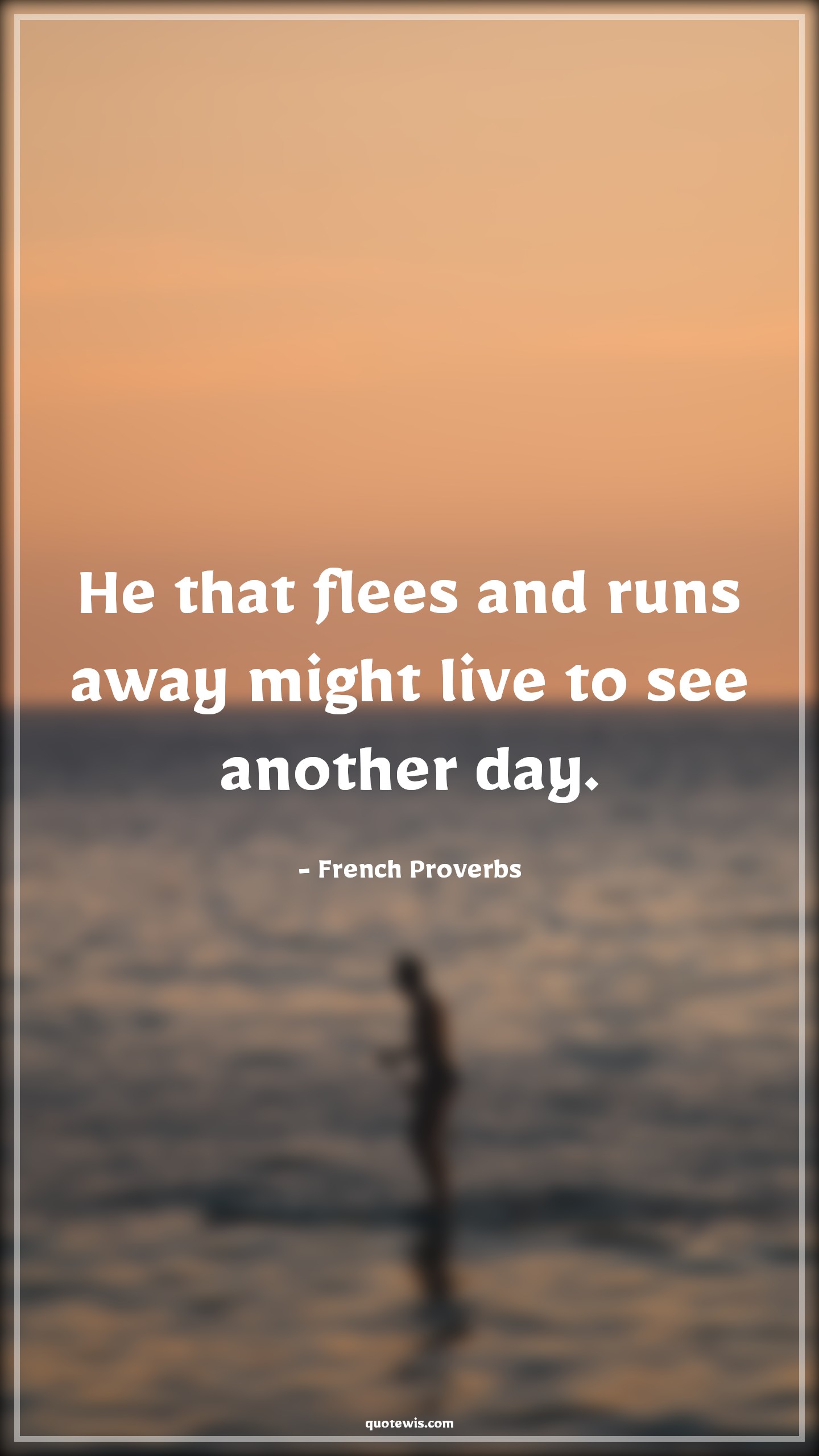 He that flees and runs away might live to see another day. - French Proverbs Quotes | 