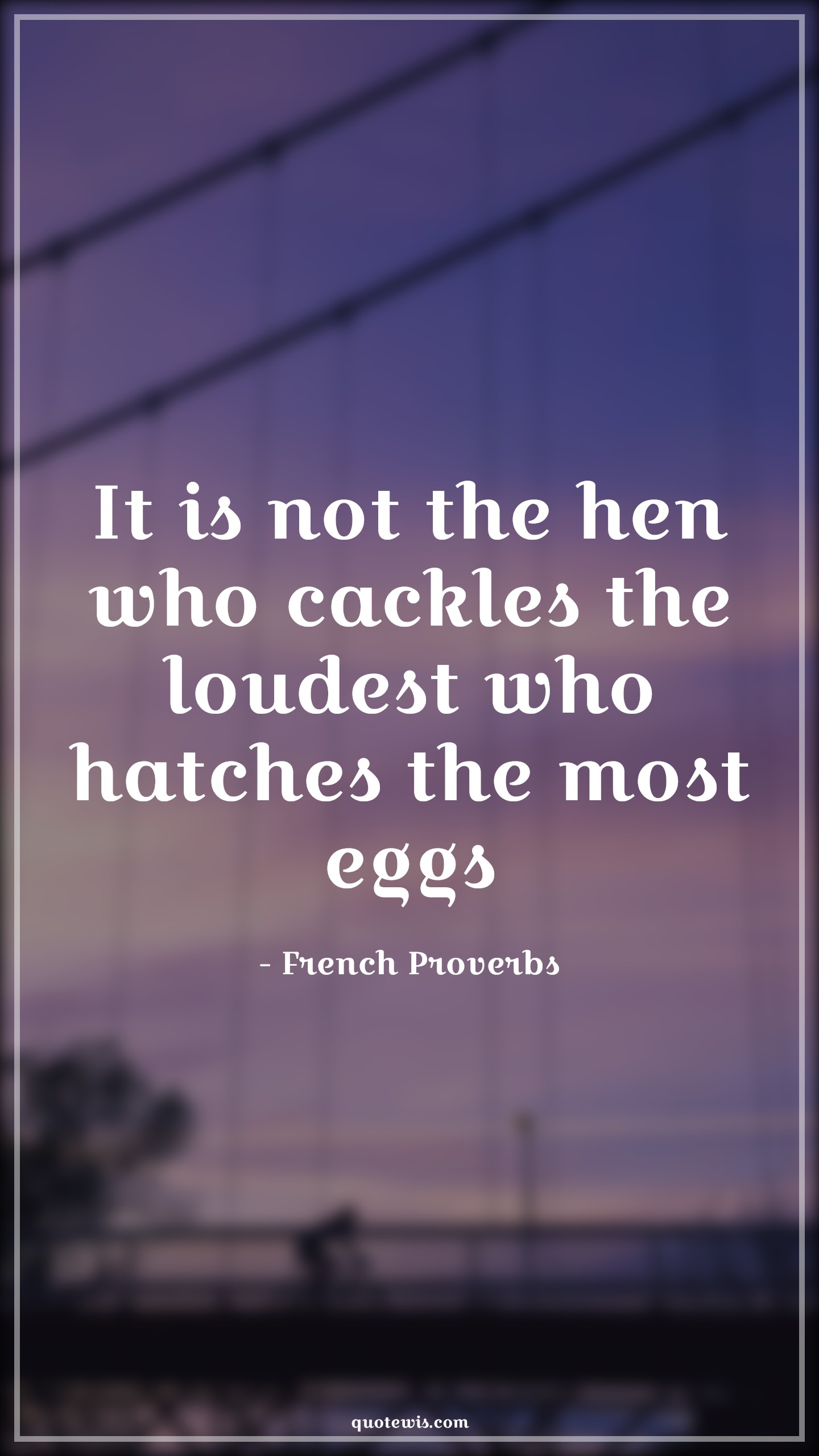 It is not the hen who cackles the loudest who hatches the most eggs - French Proverbs Quotes | 