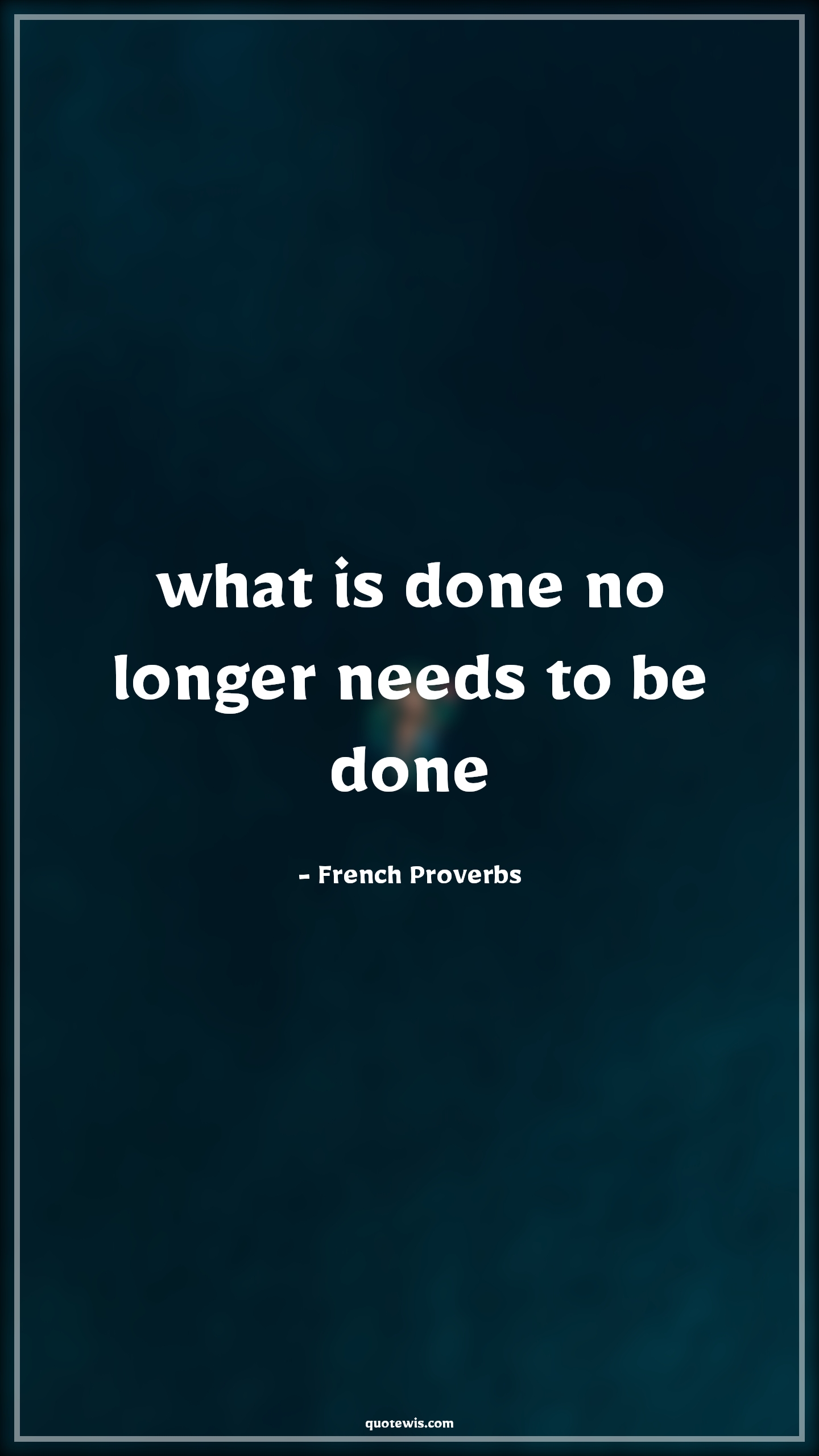 what is done no longer needs to be done - French Proverbs Quotes | 