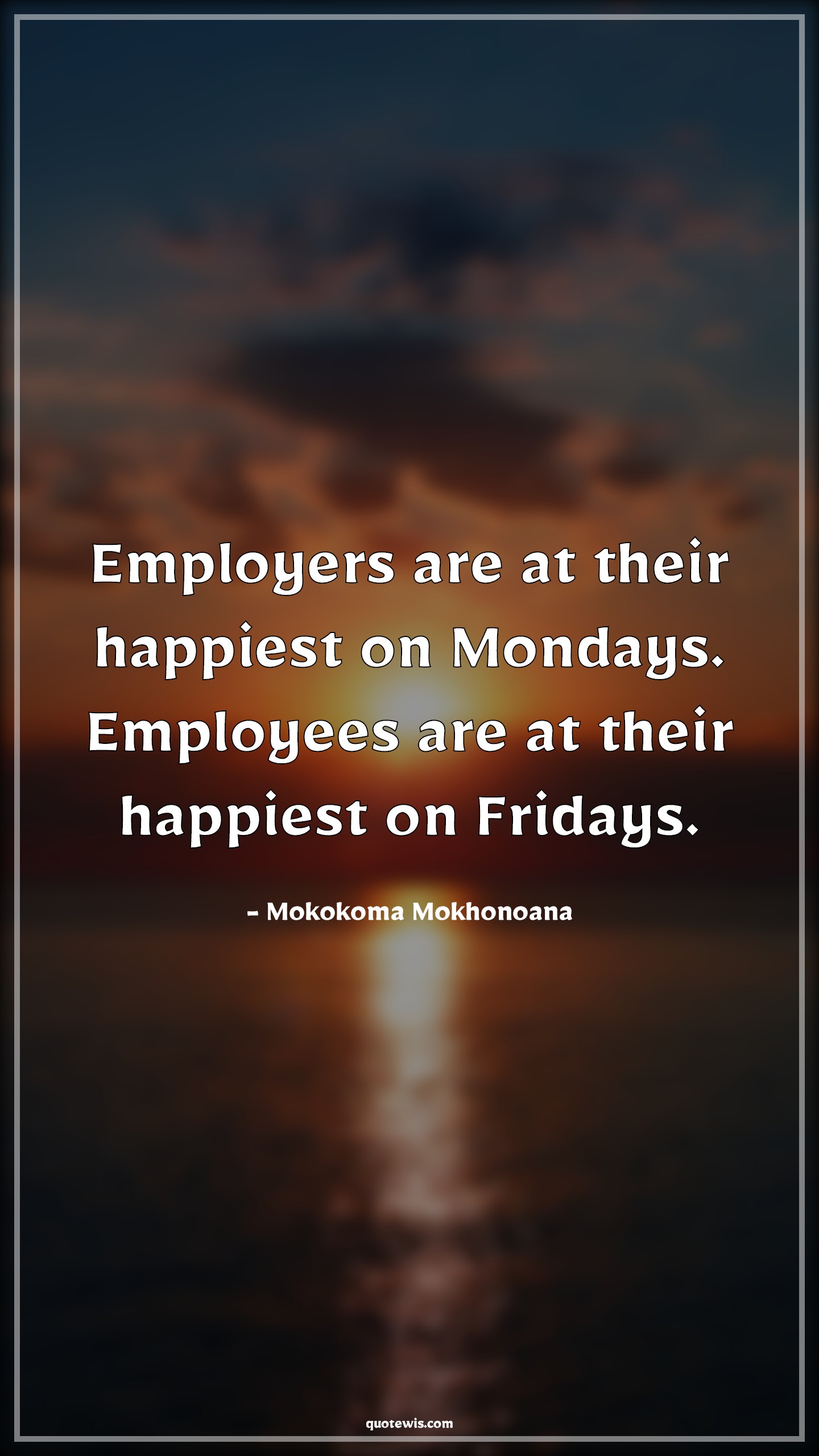 Employers are at their happiest on Mondays. Employees are at their happiest on Fridays. - Mokokoma Mokhonoana Quotes |  Employment Quotes and Sayings, Monday Quotes, Friday Quotes, Week Quotes, Employer Quotes, Employee Quotes,