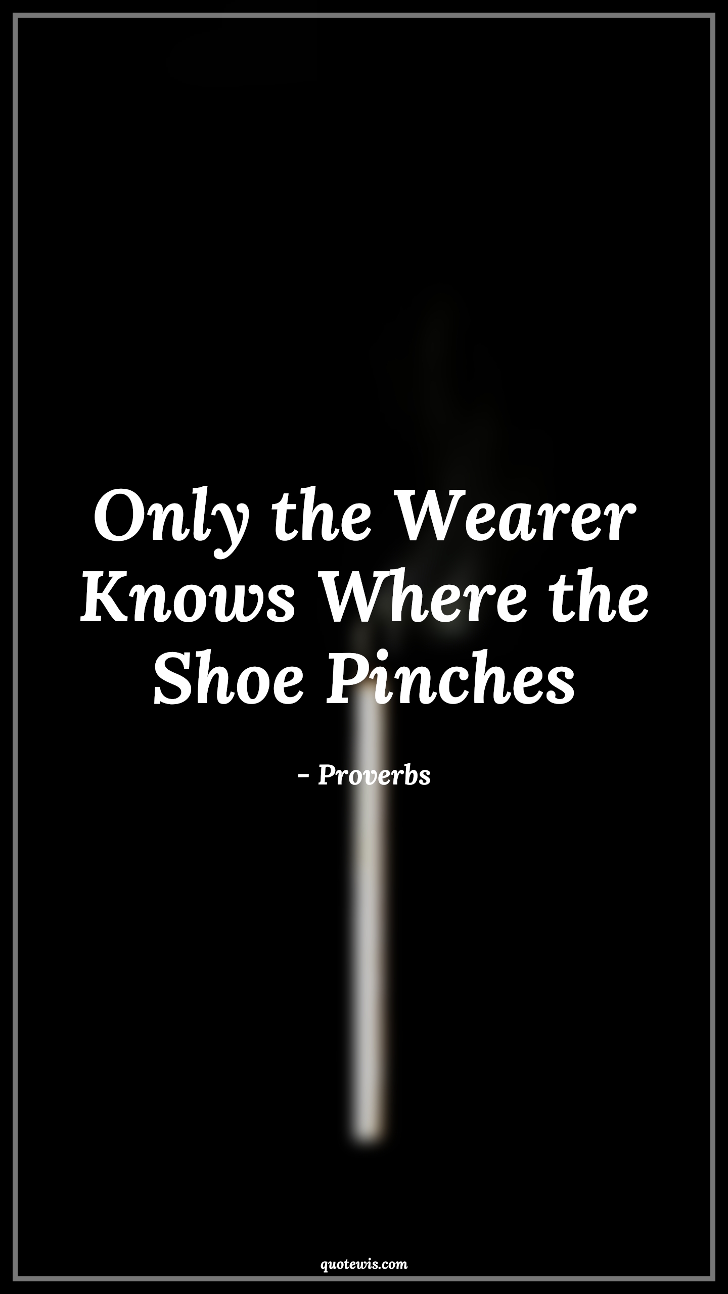 Only the Wearer Knows Where the Shoe Pinches - Proverbs Quotes | 
