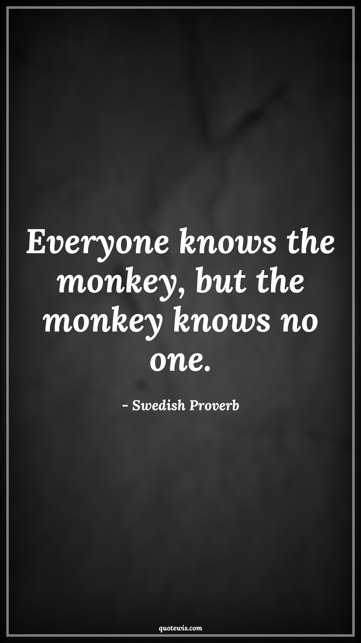 Everyone knows the monkey, but the monkey knows no one. - Swedish Proverb Quotes | 