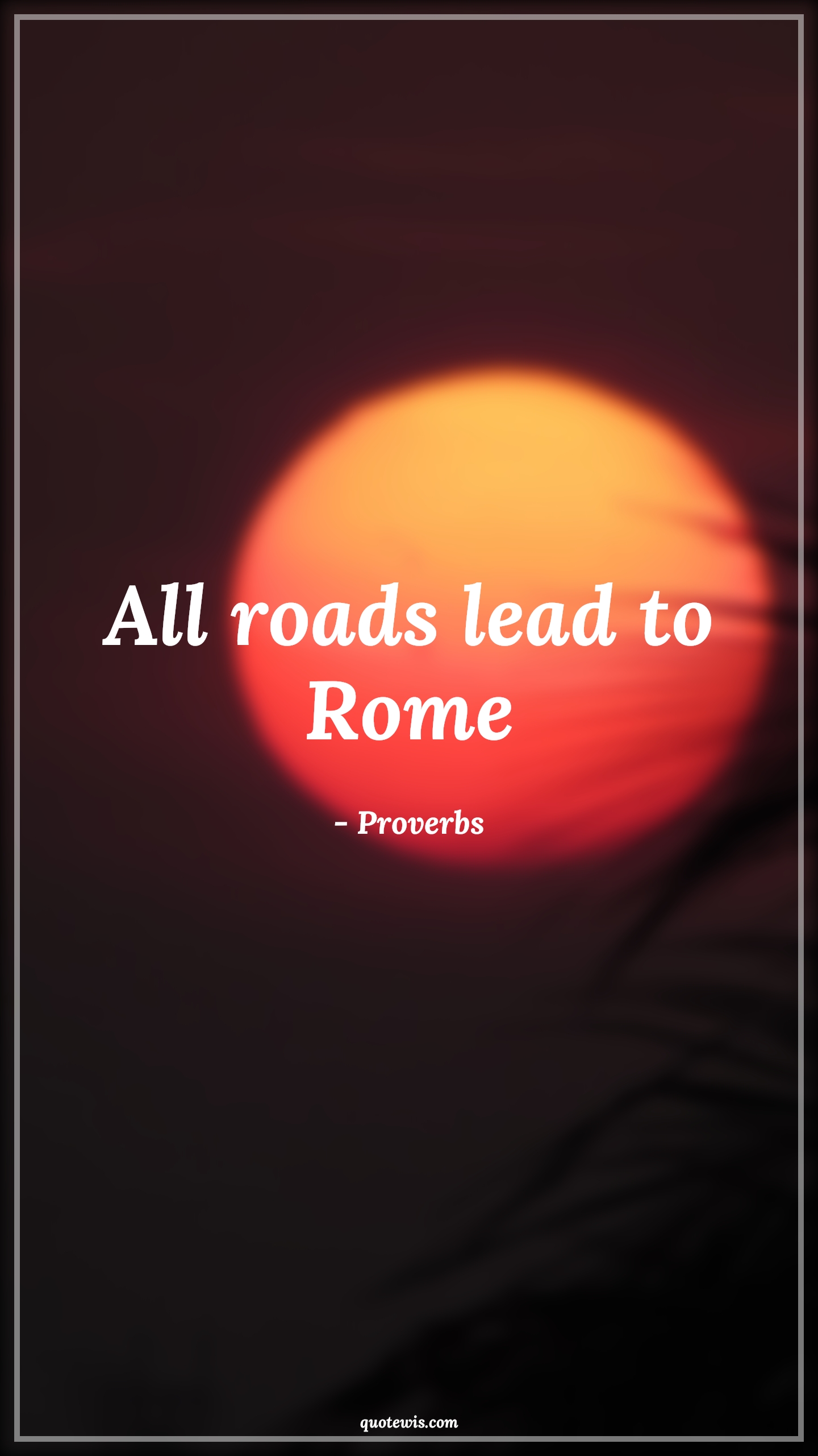 All roads lead to Rome - Proverbs Quotes | 