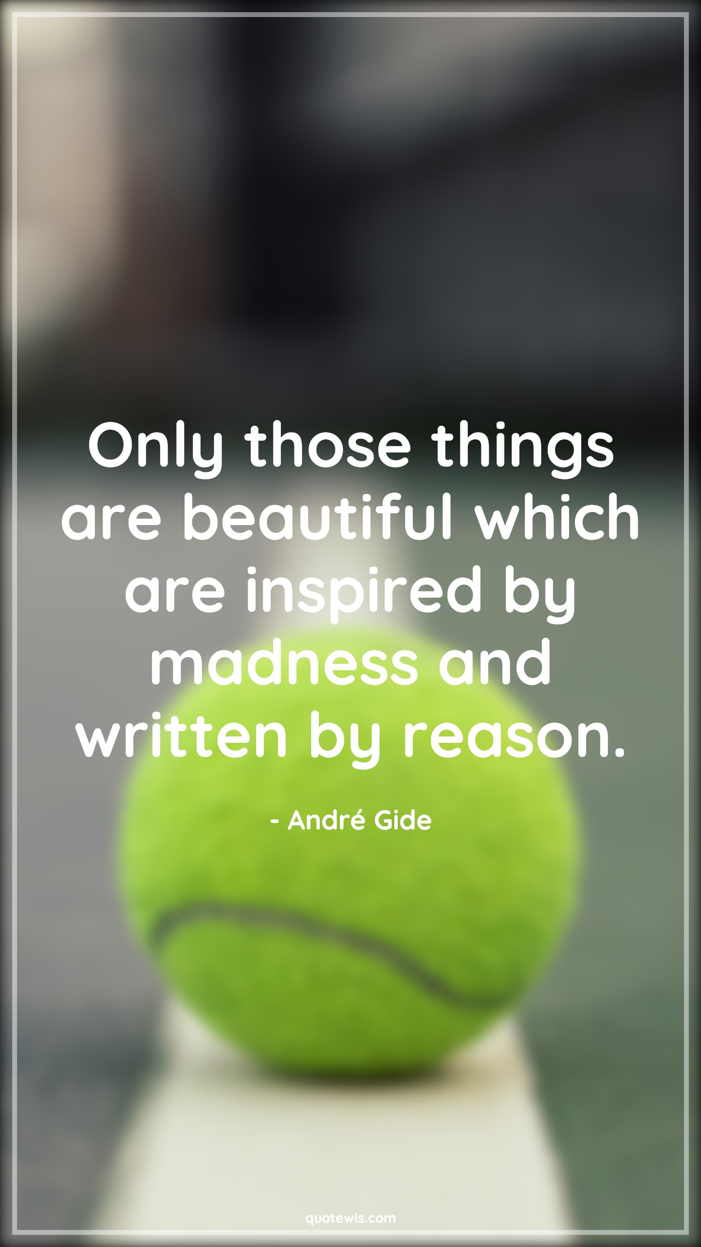 Only those things are beautiful which are inspired by madness and written by reason. - André Gide Quotes | 