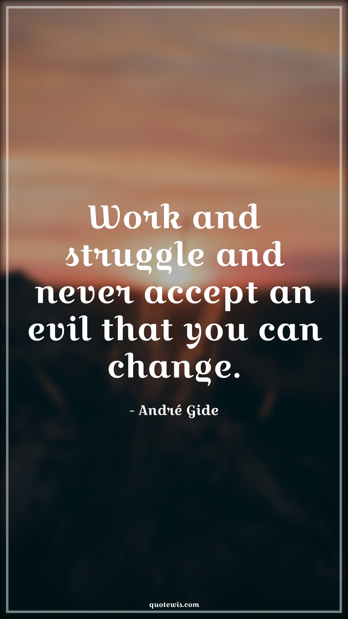 Work and struggle and never accept an evil that you can change. - André Gide Quotes | 