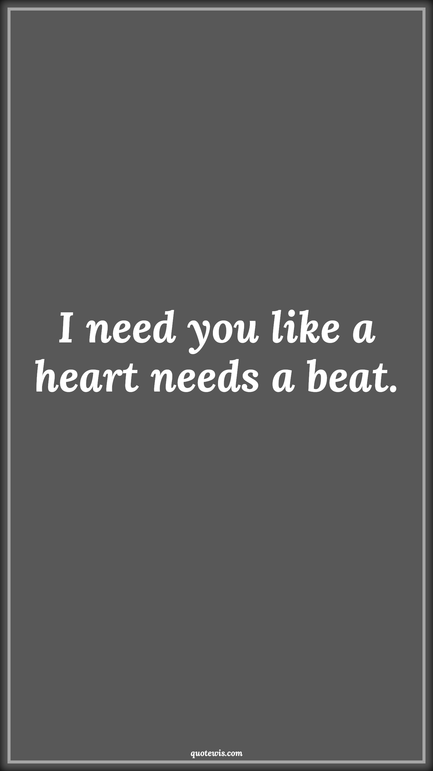 I need you like a heart needs a beat. - Anonymous Quotes | 