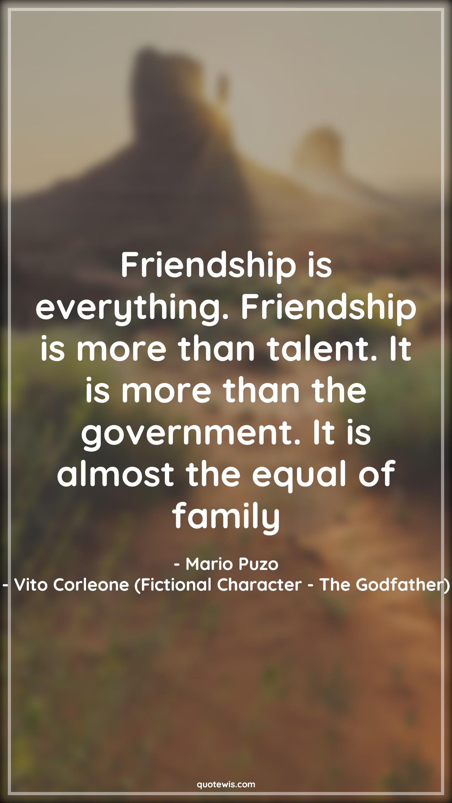 Friendship is everything. Friendship is more than talent. It is more than the government. It is almost the equal of family - Mario Puzo, Vito Corleone (Fictional Character - The Godfather) Quotes |  Friendship Quotes, Family Quotes, Movie Quotes, The godfather Quotes,