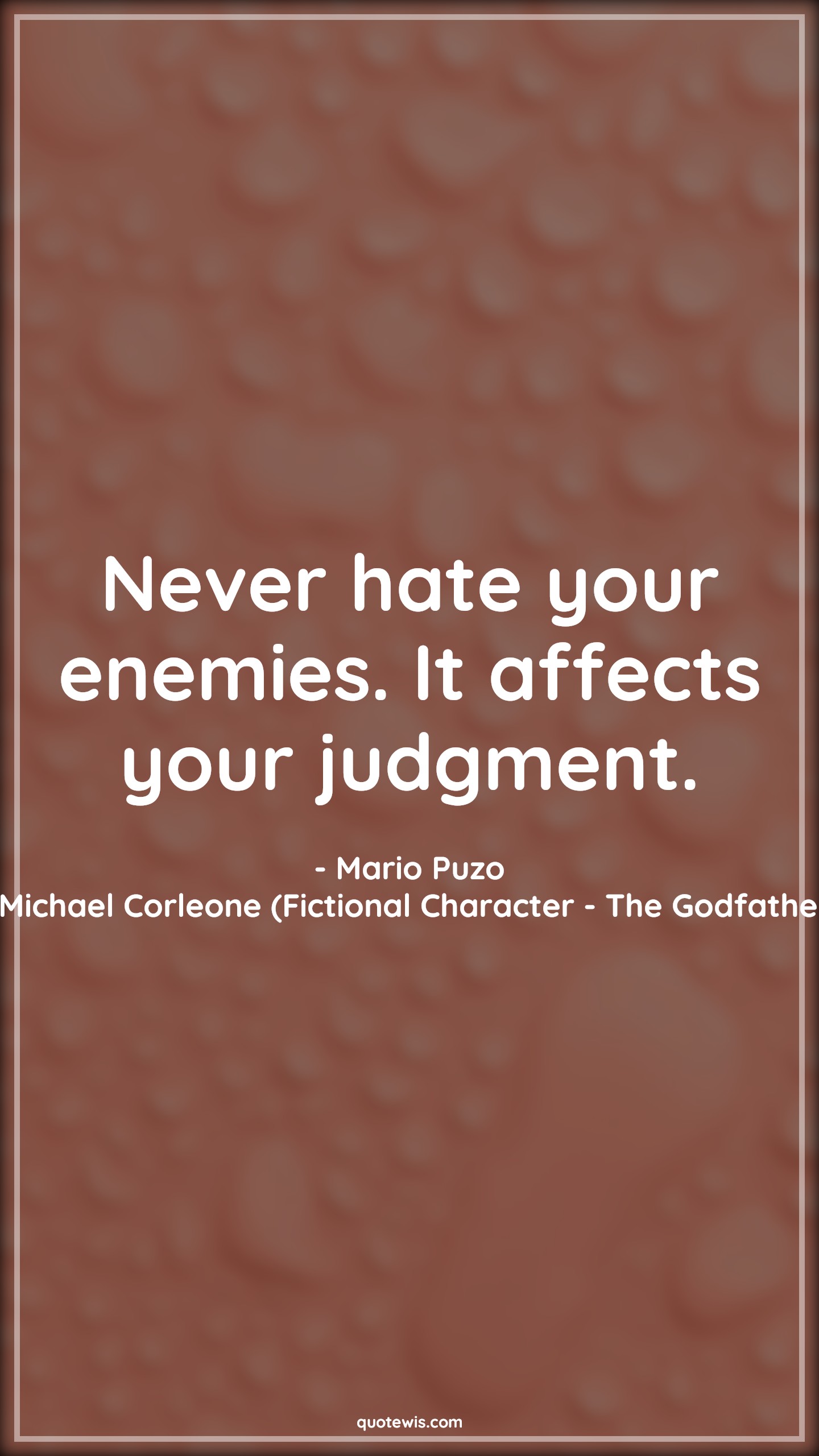 Never hate your enemies. It affects your judgment. - Mario Puzo, Michael Corleone (Fictional Character - The Godfather) Quotes |  Enemy Quotes, Hate Quotes, Judgment Quotes, Movie Quotes, The godfather Quotes,