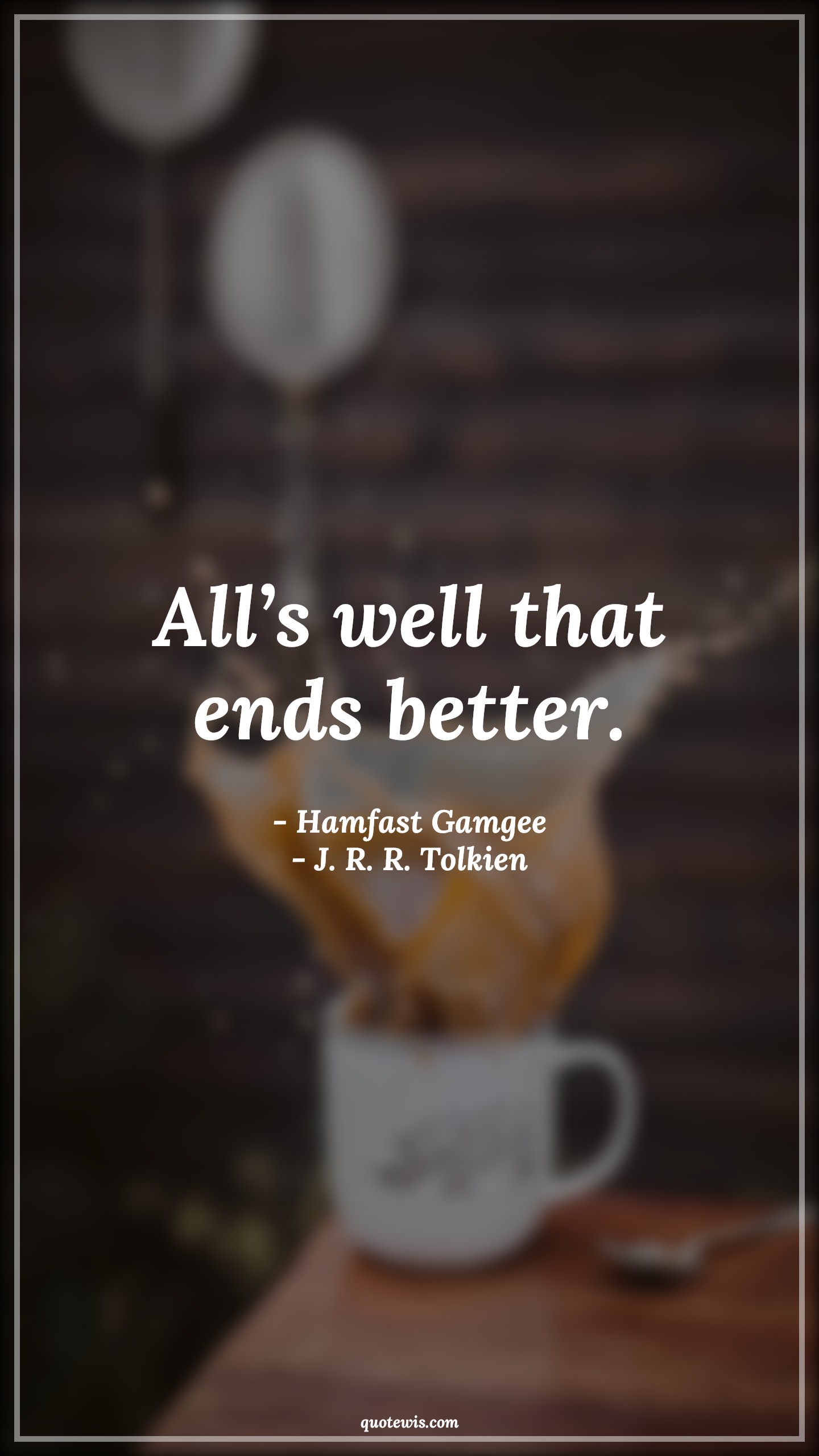 All’s well that ends better. - Hamfast Gamgee, J. R. R. Tolkien Quotes | 