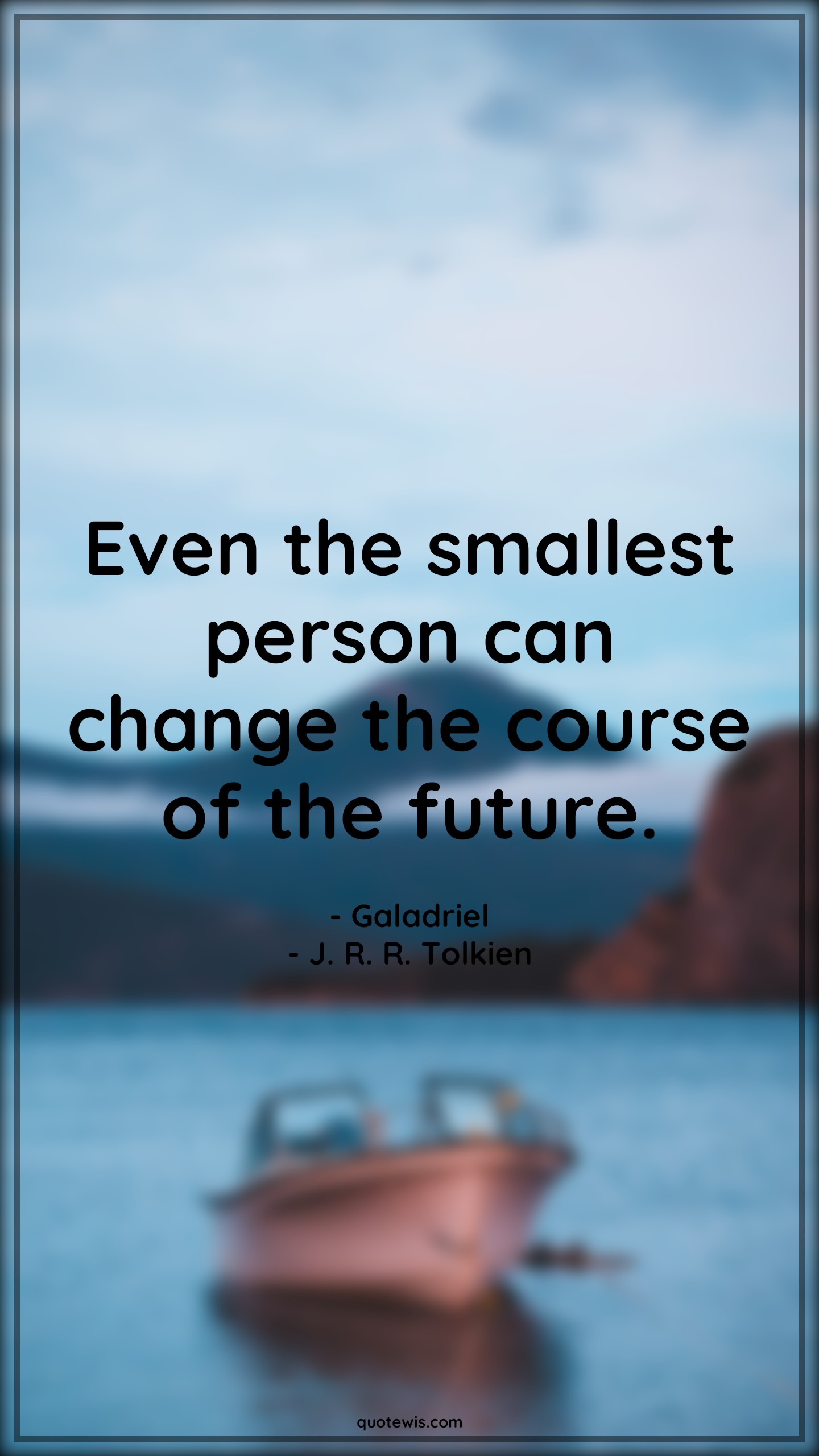 Even the smallest person can change the course of the future. - Galadriel, J. R. R. Tolkien Quotes | 