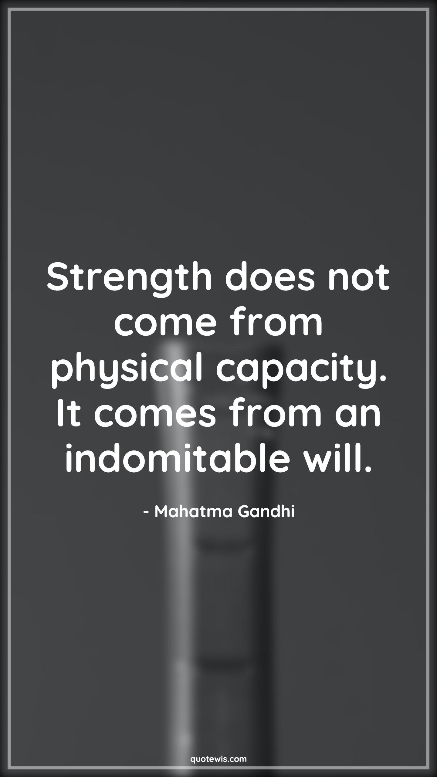 Strength does not come from physical capacity. It comes from an indomitable will. - Mahatma Gandhi Quotes |  Strength Quotes, Spirit Quotes, Mind Quotes, Willpower Quotes, Physical Quotes,