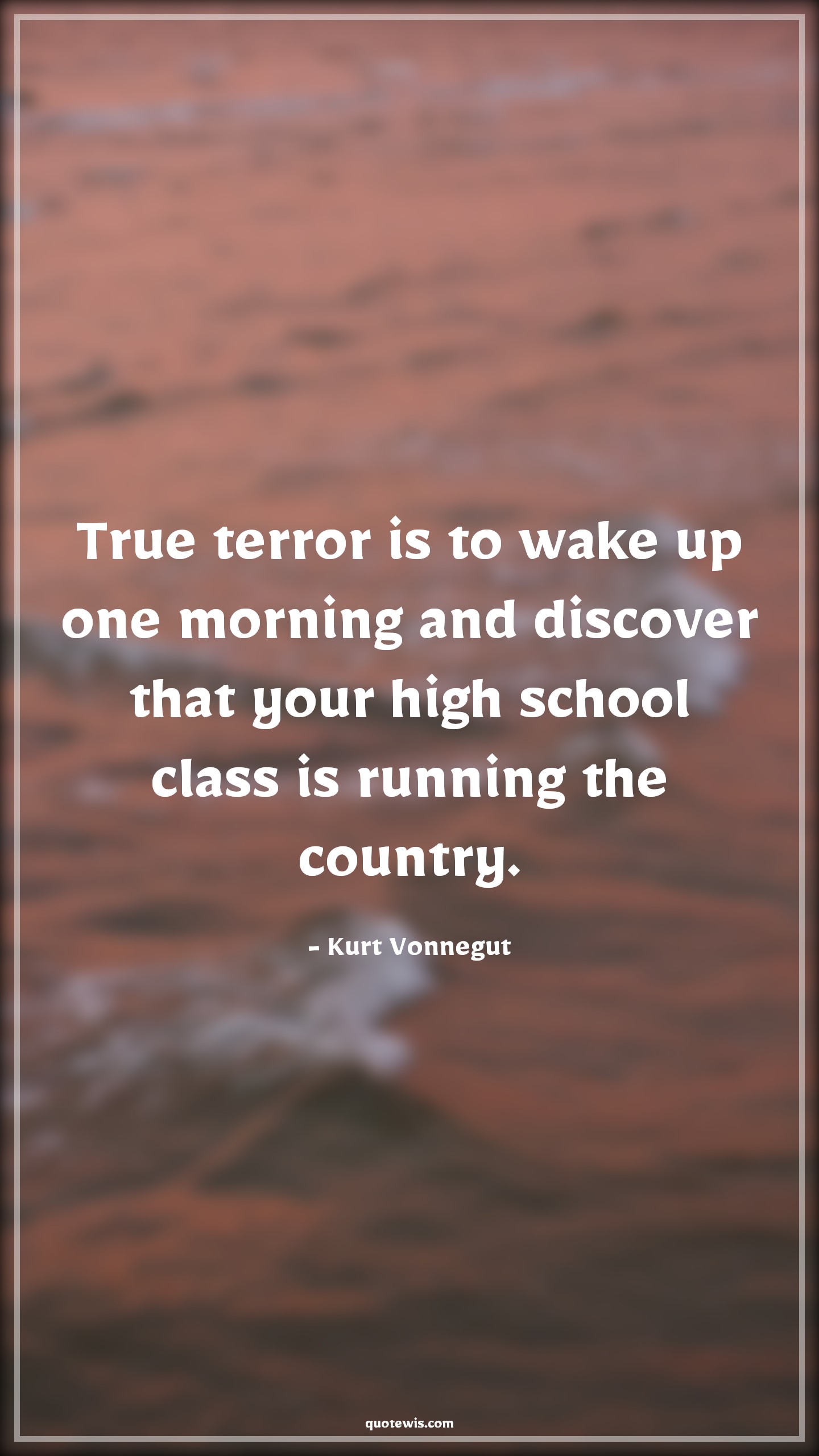 True terror is to wake up one morning and discover that your high school class is running the country. - Kurt Vonnegut Quotes |  Age Quotes,