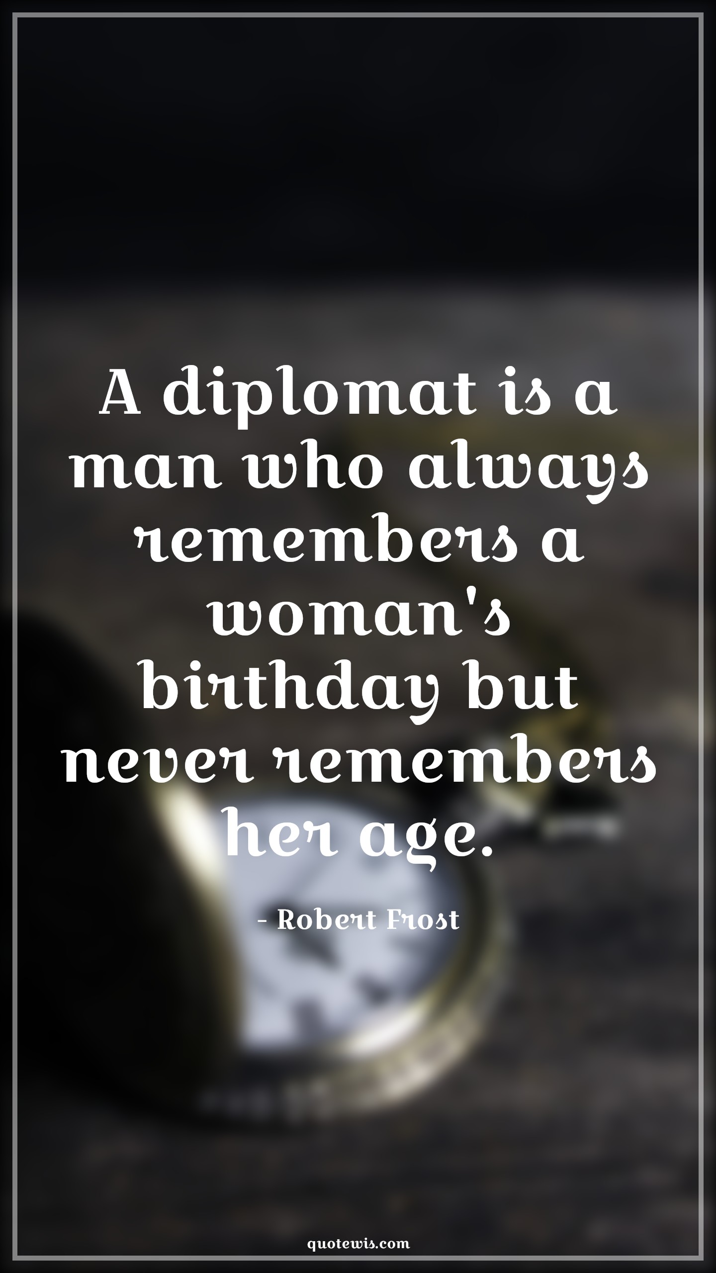 A diplomat is a man who always remembers a woman's birthday but never remembers her age. - Robert Frost Quotes |  Age Quotes,