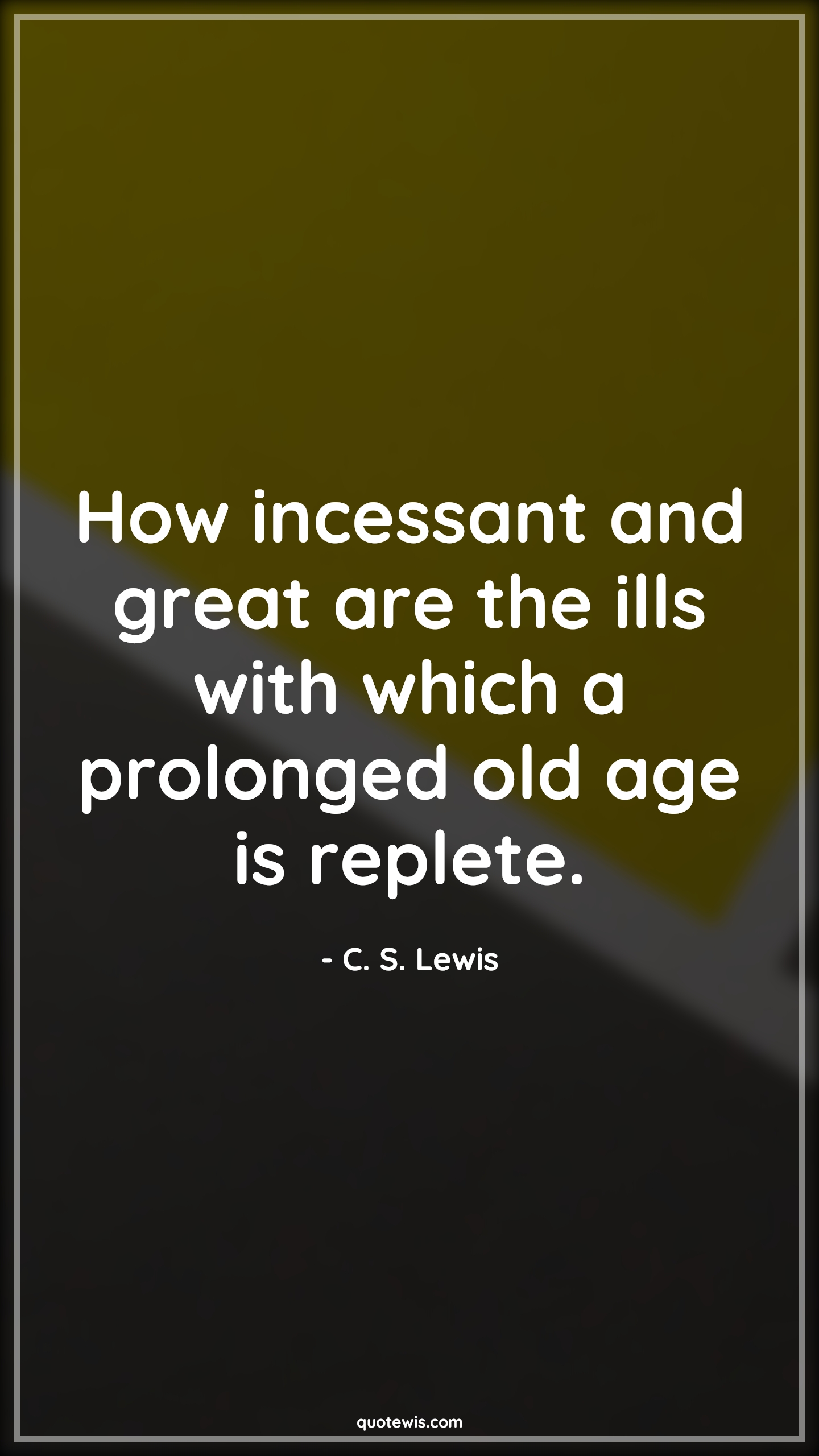 How incessant and great are the ills with which a prolonged old age is replete. - C. S. Lewis Quotes |  Age Quotes,