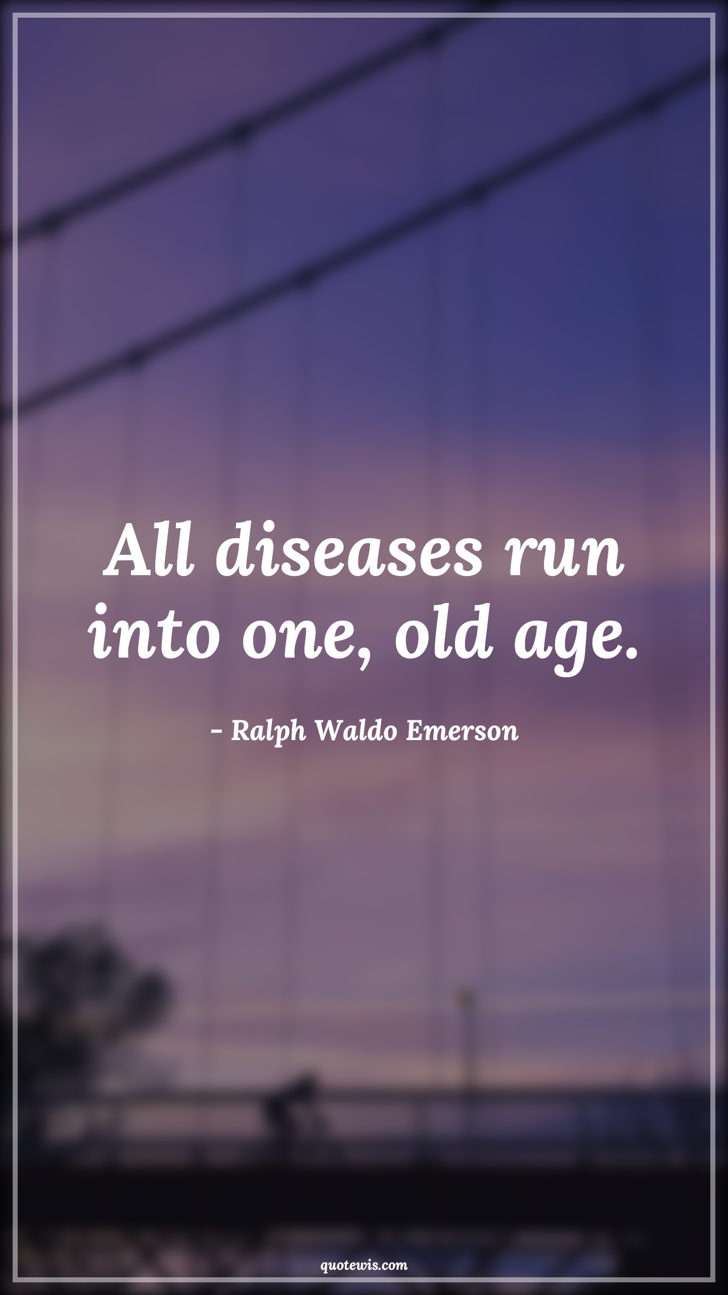All diseases run into one, old age. - Ralph Waldo Emerson Quotes |  Age Quotes,