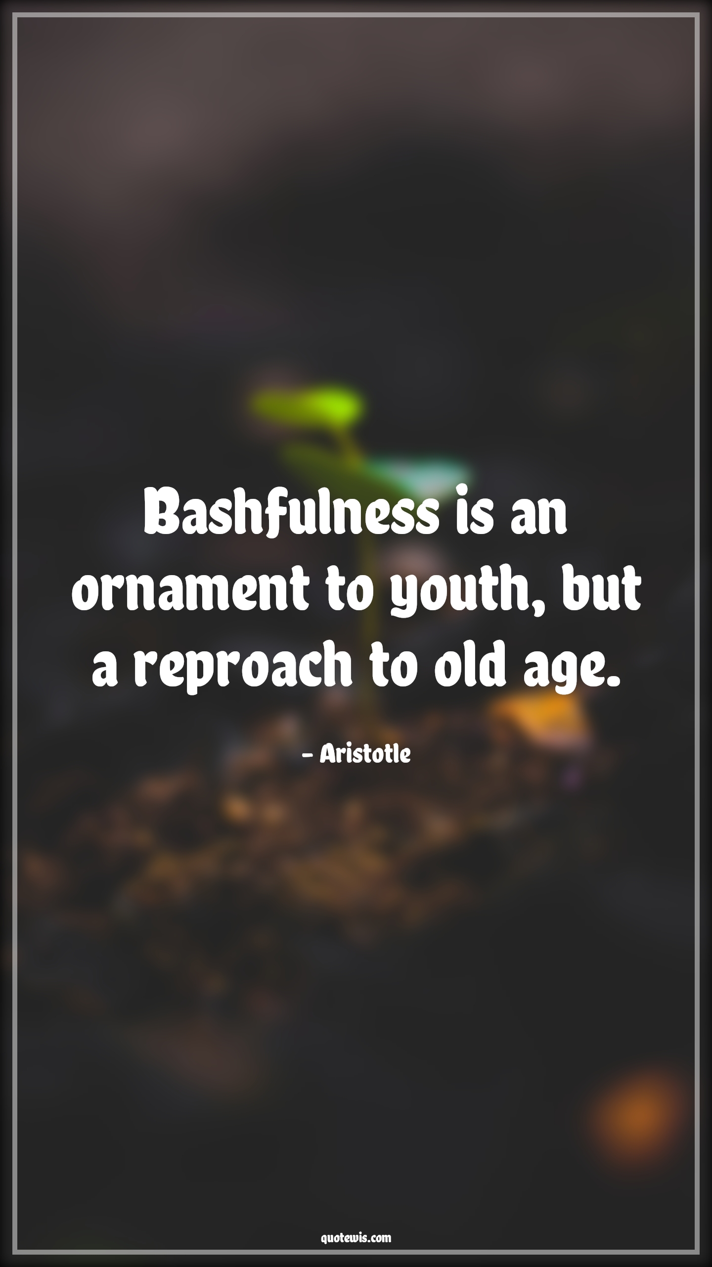 Bashfulness is an ornament to youth, but a reproach to old age. - Aristotle Quotes |  Age Quotes,