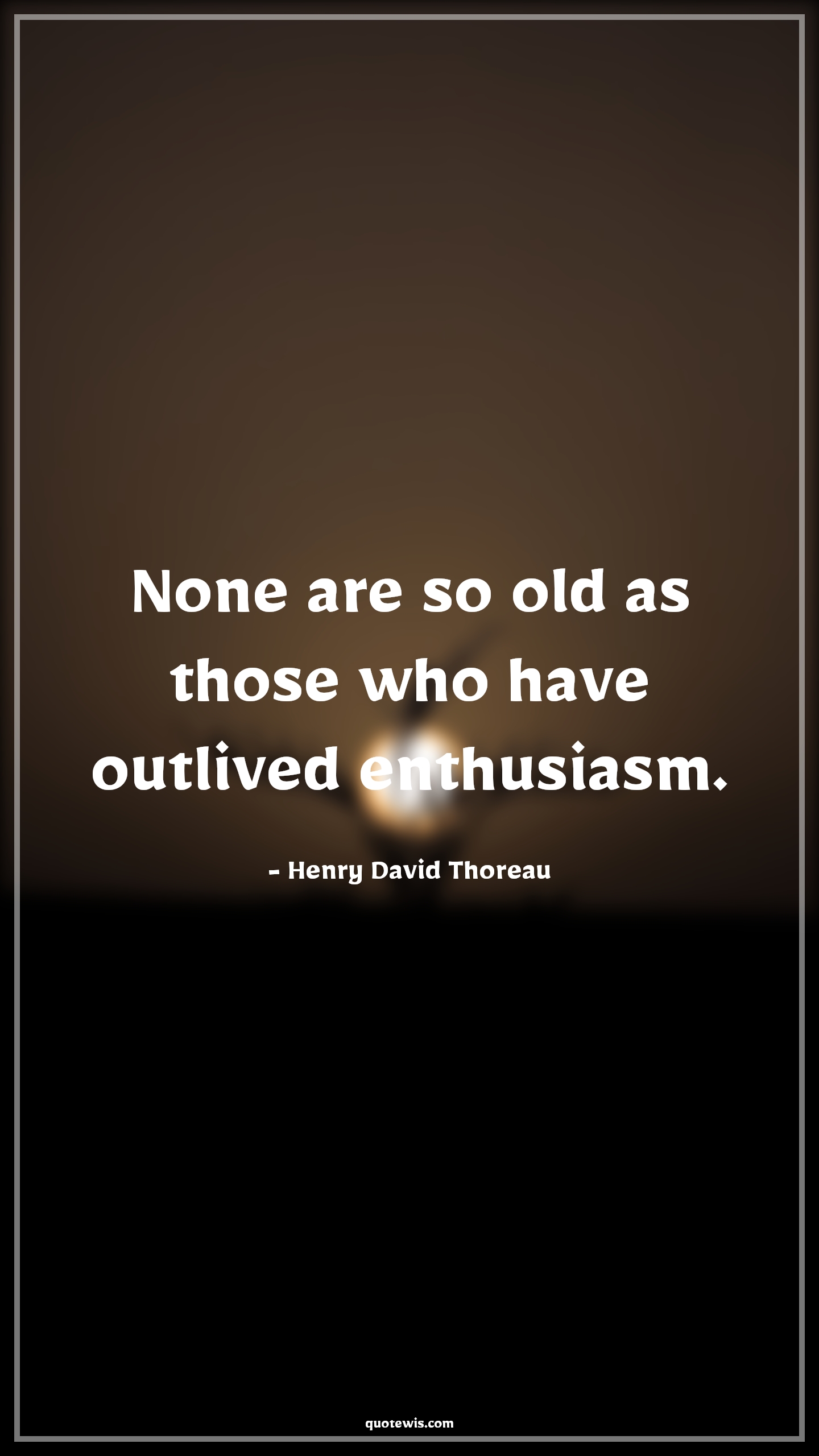 None are so old as those who have outlived enthusiasm. - Henry David Thoreau Quotes |  Age Quotes,