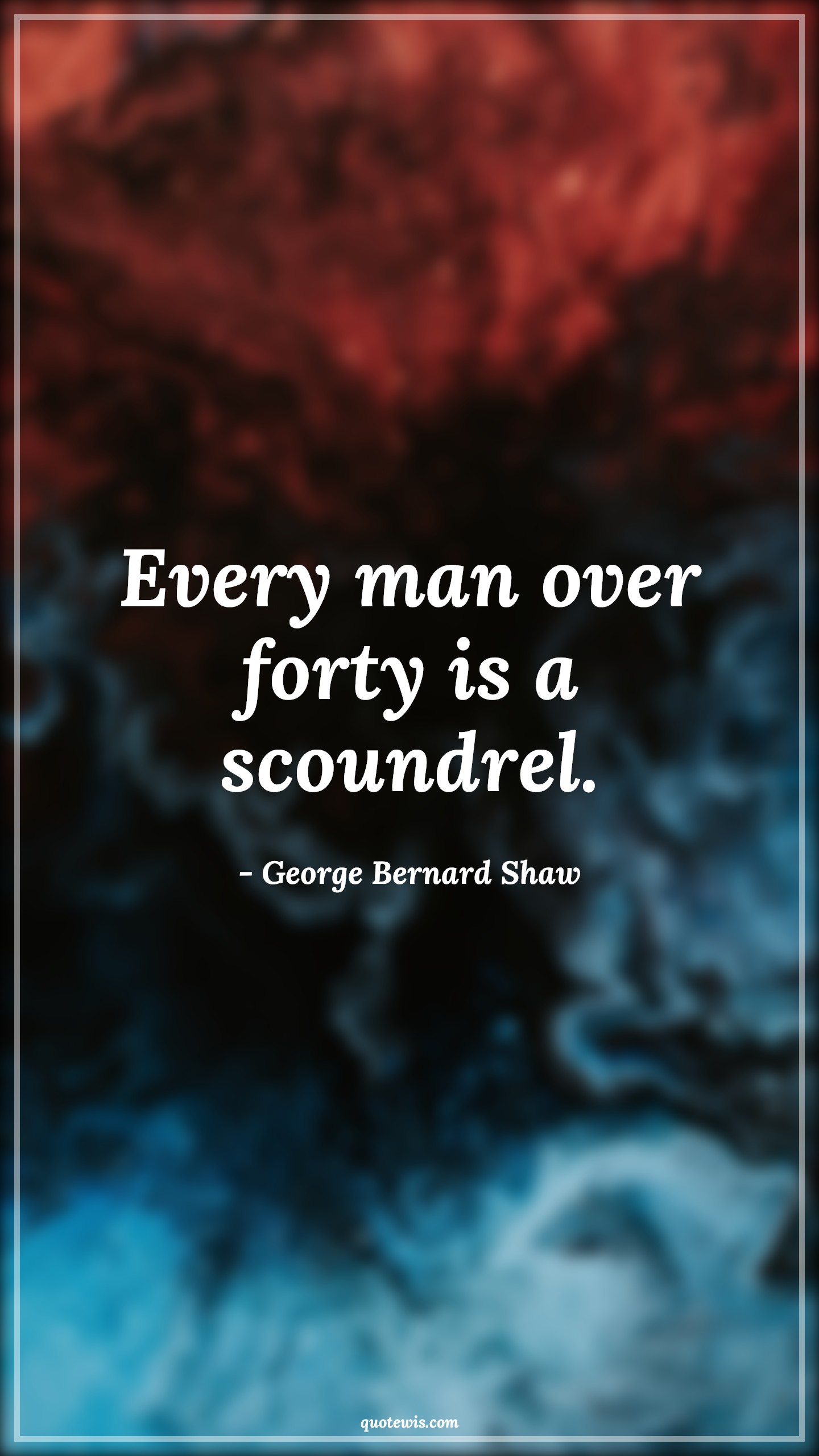 Every man over forty is a scoundrel. - George Bernard Shaw Quotes |  Age Quotes,