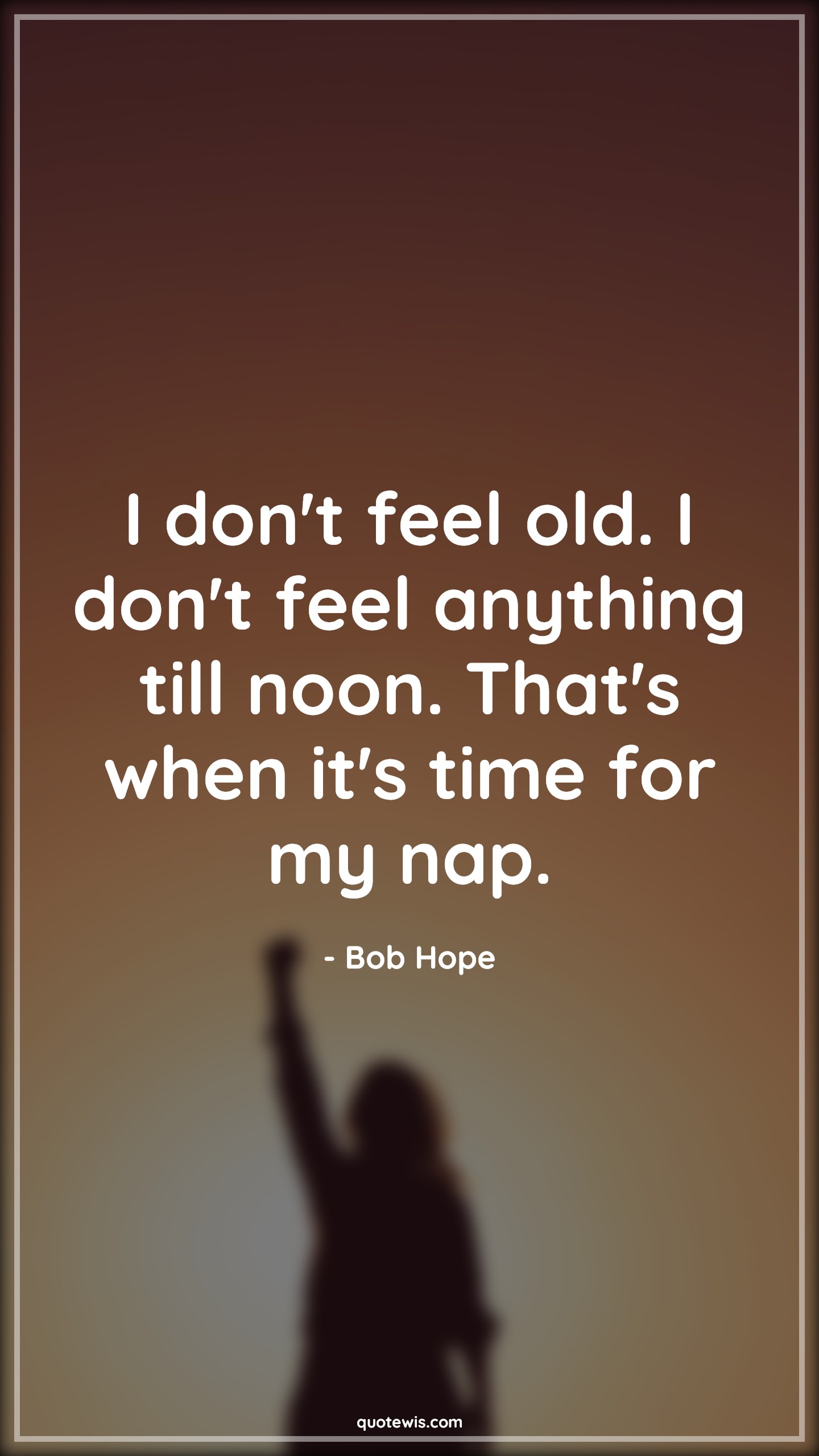 I don't feel old. I don't feel anything till noon. That's when it's time for my nap. - Bob Hope Quotes |  Age Quotes,