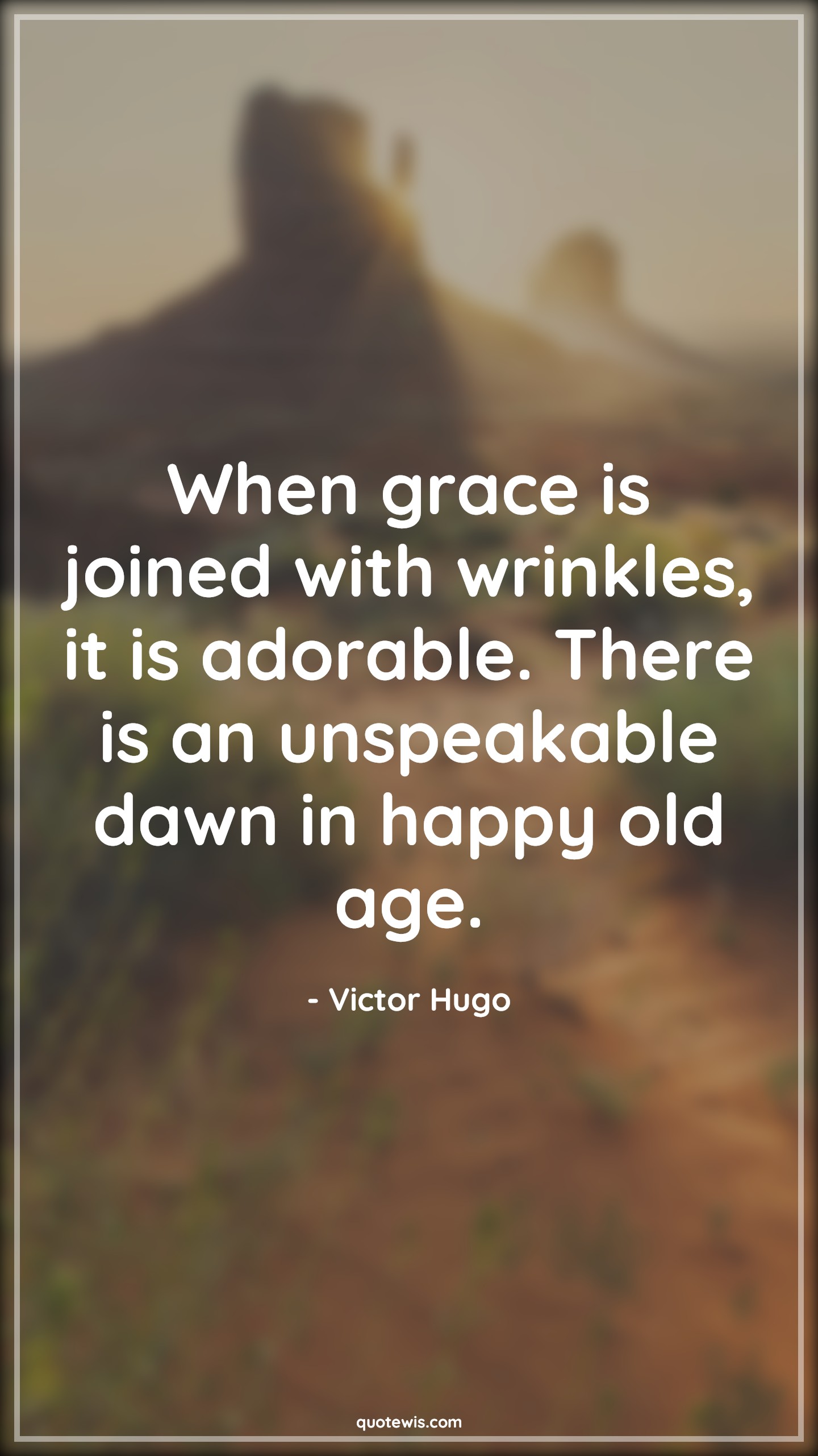 When grace is joined with wrinkles, it is adorable. There is an unspeakable dawn in happy old age. - Victor Hugo Quotes |  Age Quotes,
