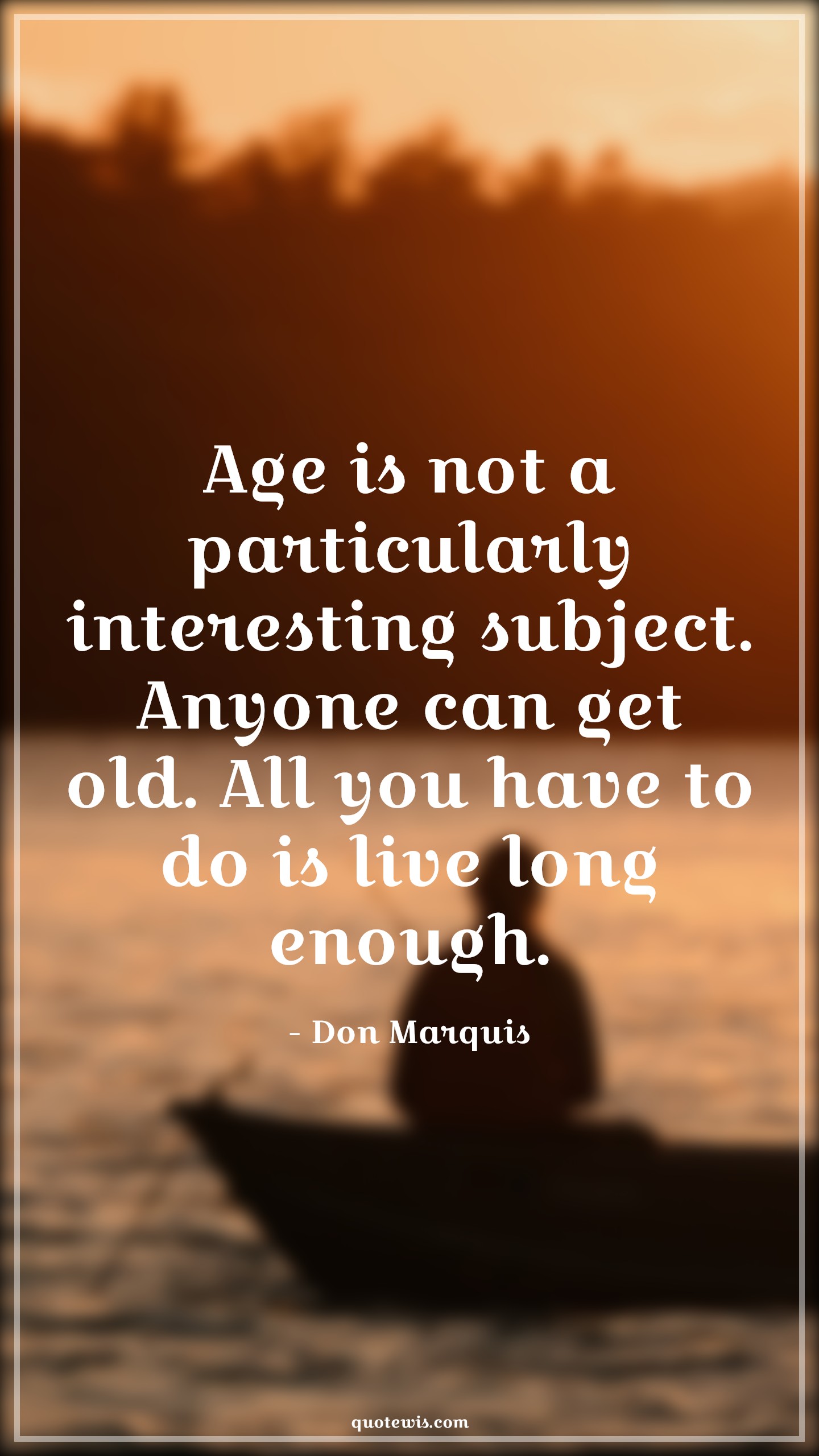 Age is not a particularly interesting subject. Anyone can get old. All you have to do is live long enough. - Don Marquis Quotes |  Age Quotes,