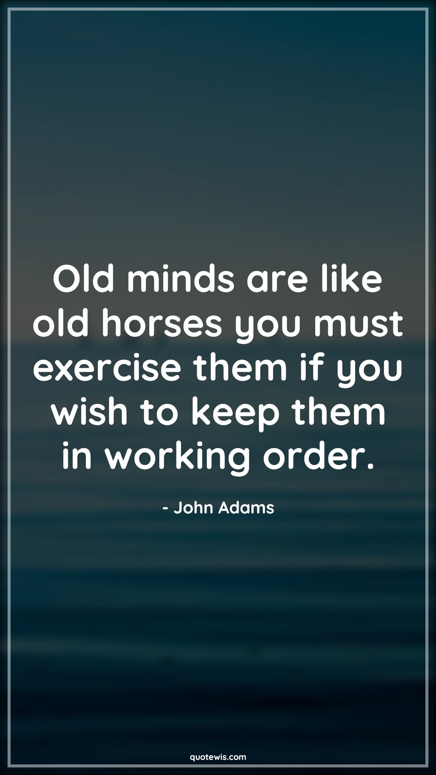 Old minds are like old horses you must exercise them if you wish to keep them in working order. - John Adams Quotes |  Age Quotes,